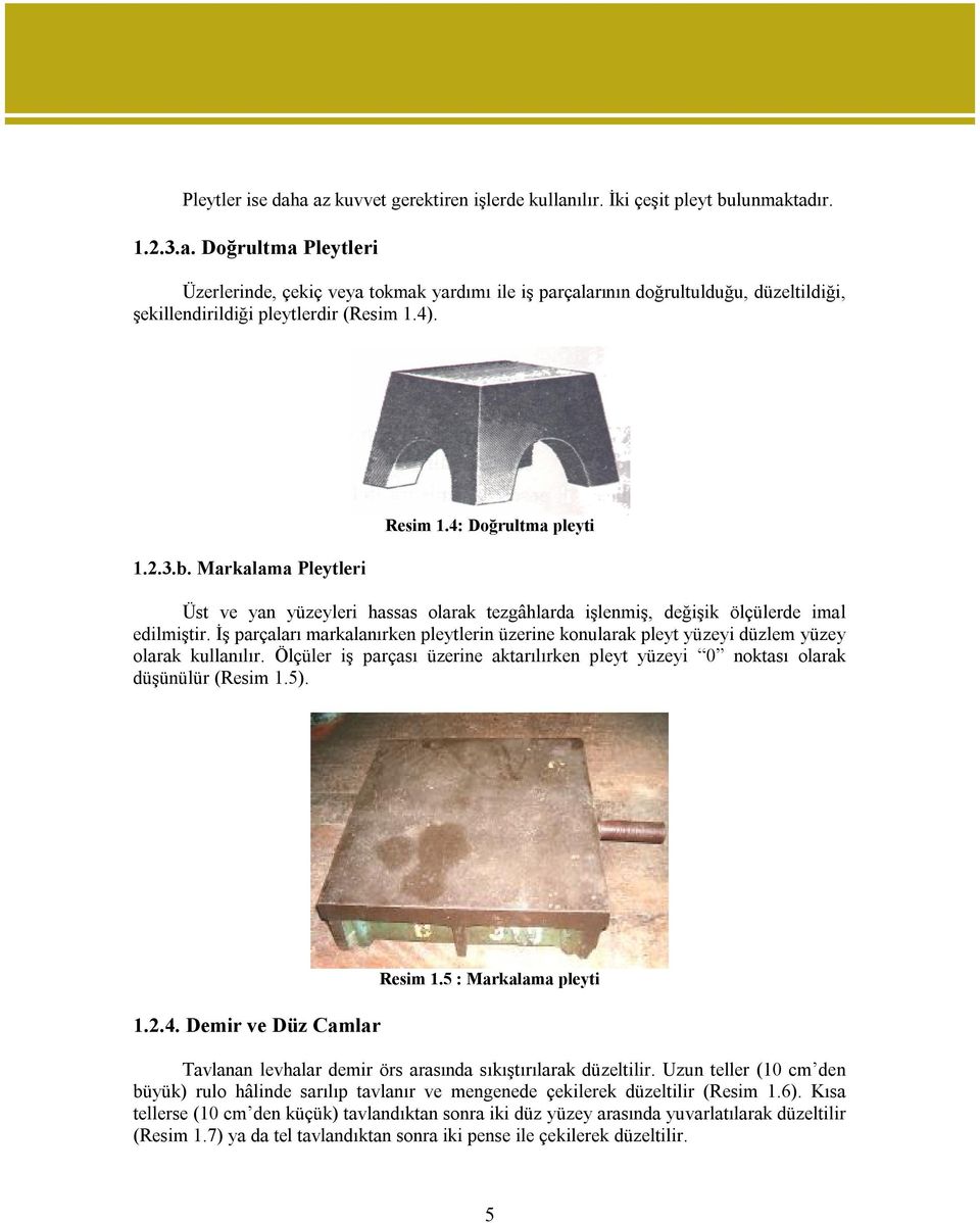 İş parçaları markalanırken pleytlerin üzerine konularak pleyt yüzeyi düzlem yüzey olarak kullanılır. Ölçüler iş parçası üzerine aktarılırken pleyt yüzeyi 0 noktası olarak düşünülür (Resim 1.5). 1.2.4.