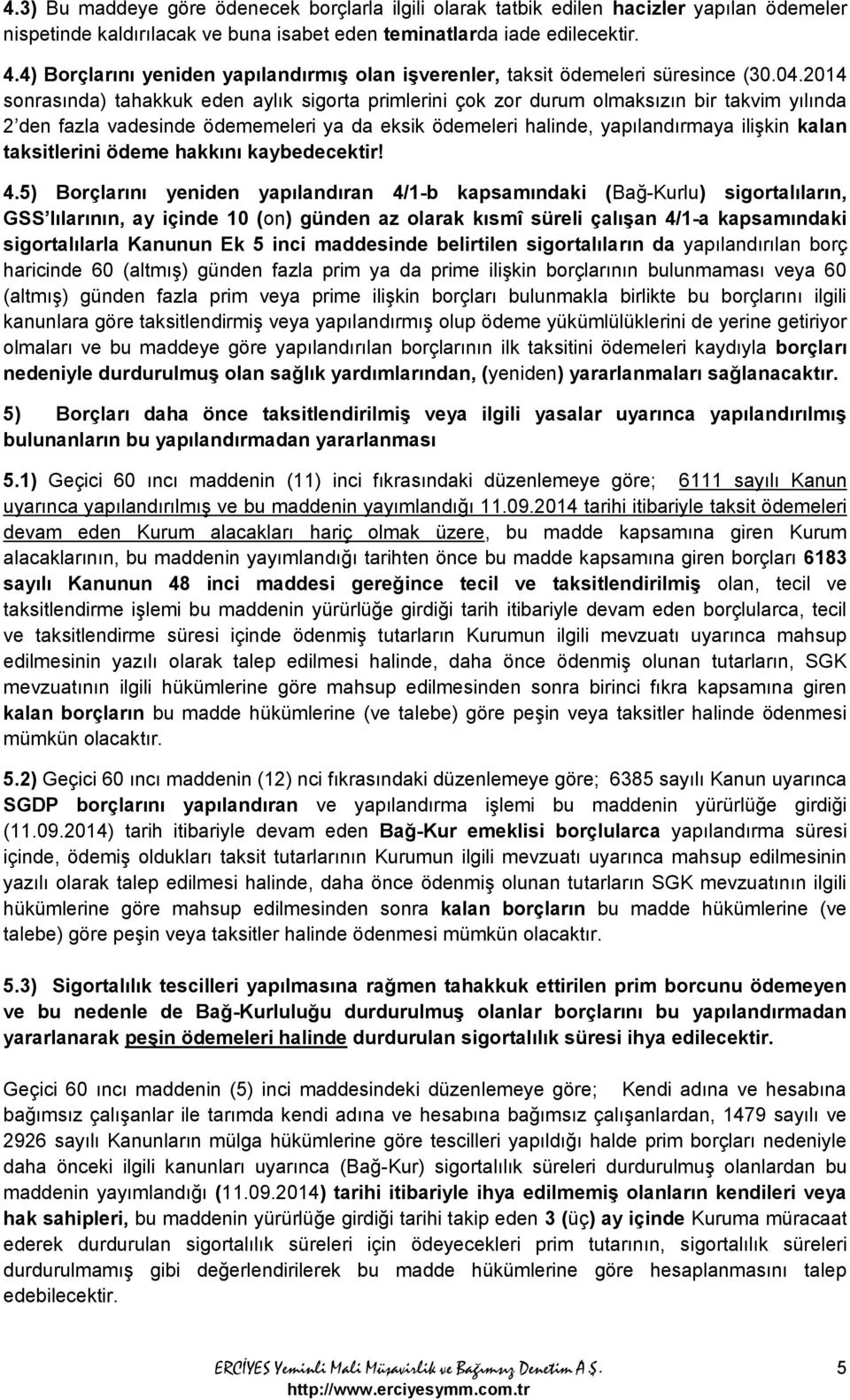 2014 sonrasında) tahakkuk eden aylık sigorta primlerini çok zor durum olmaksızın bir takvim yılında 2 den fazla vadesinde ödememeleri ya da eksik ödemeleri halinde, yapılandırmaya ilişkin kalan