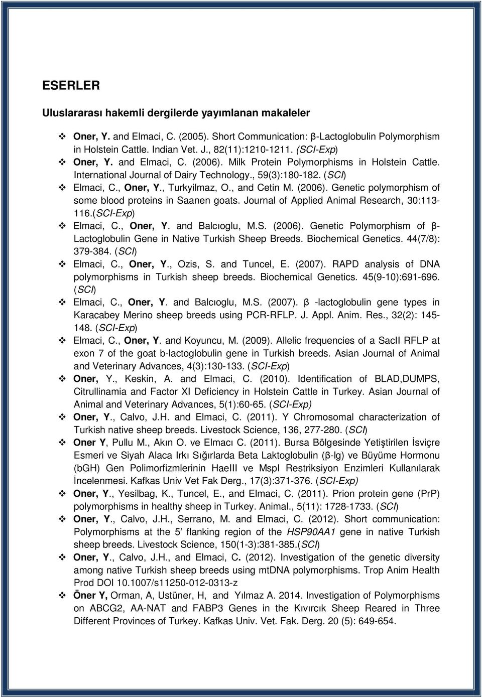 , and Cetin M. (2006). Genetic polymorphism of some blood proteins in Saanen goats. Journal of Applied Animal Research, 30:113-116.(SCI-Exp) Elmaci, C., Oner, Y. and Balcıoglu, M.S. (2006). Genetic Polymorphism of β- Lactoglobulin Gene in Native Turkish Sheep Breeds.