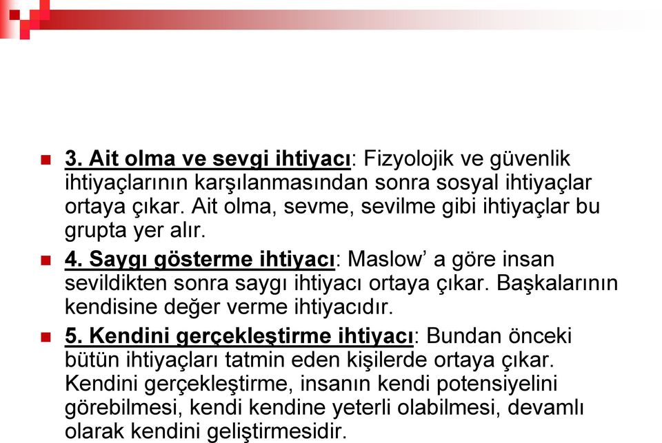 Saygı gösterme ihtiyacı: Maslow a göre insan sevildikten sonra saygı ihtiyacı ortaya çıkar. Başkalarının kendisine değer verme ihtiyacıdır. 5.