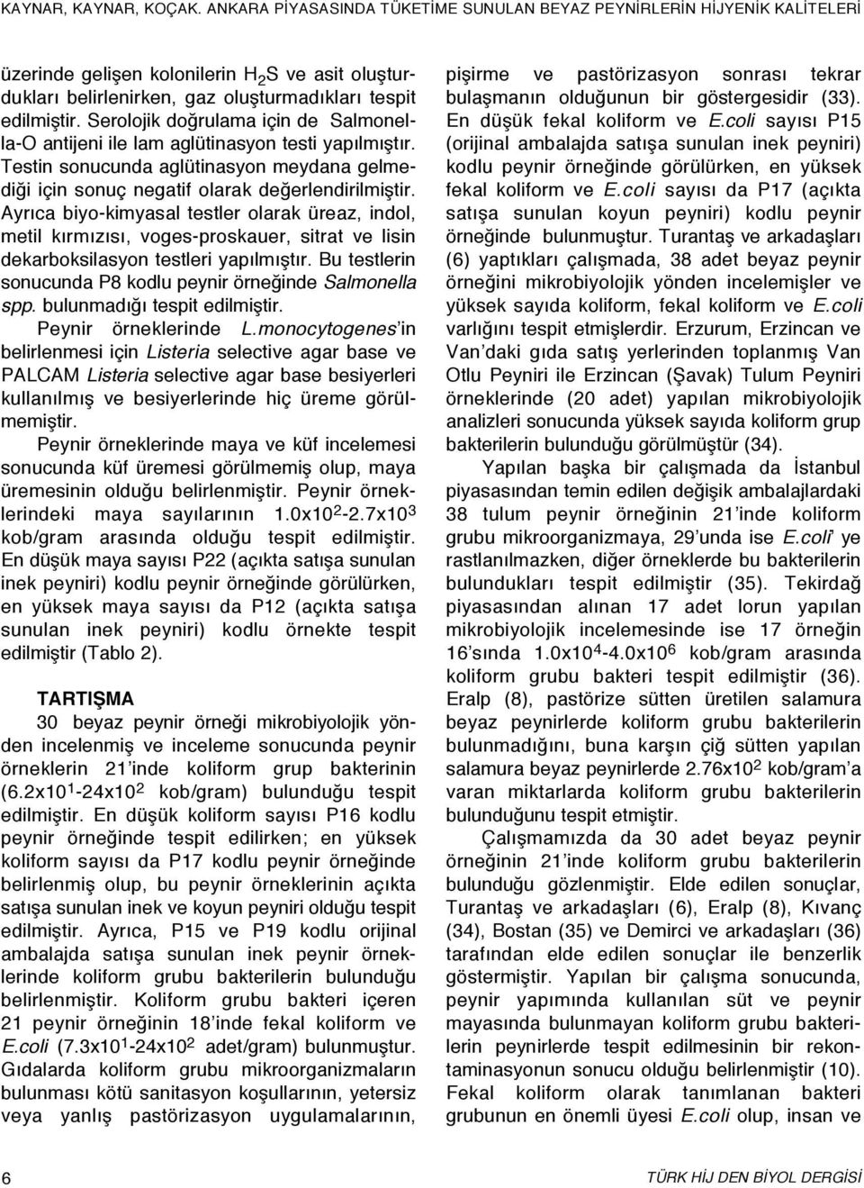 Ayrıca biyo-kimyasal testler olarak üreaz, indol, metil kırmızısı, voges-proskauer, sitrat ve lisin dekarboksilasyon testleri yapılmıştır.