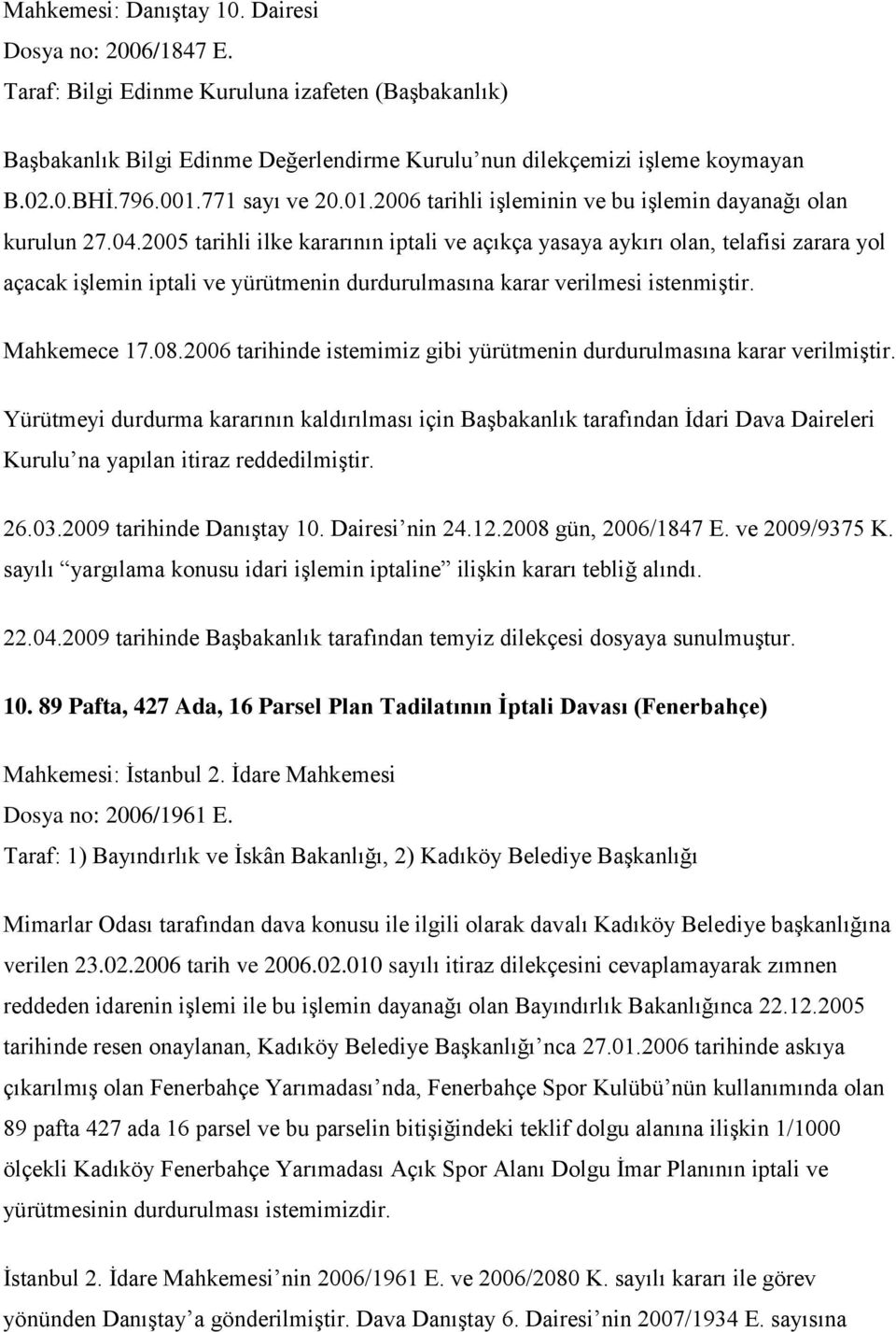 2005 tarihli ilke kararının iptali ve açıkça yasaya aykırı olan, telafisi zarara yol açacak işlemin iptali ve yürütmenin durdurulmasına karar verilmesi istenmiştir. Mahkemece 17.08.