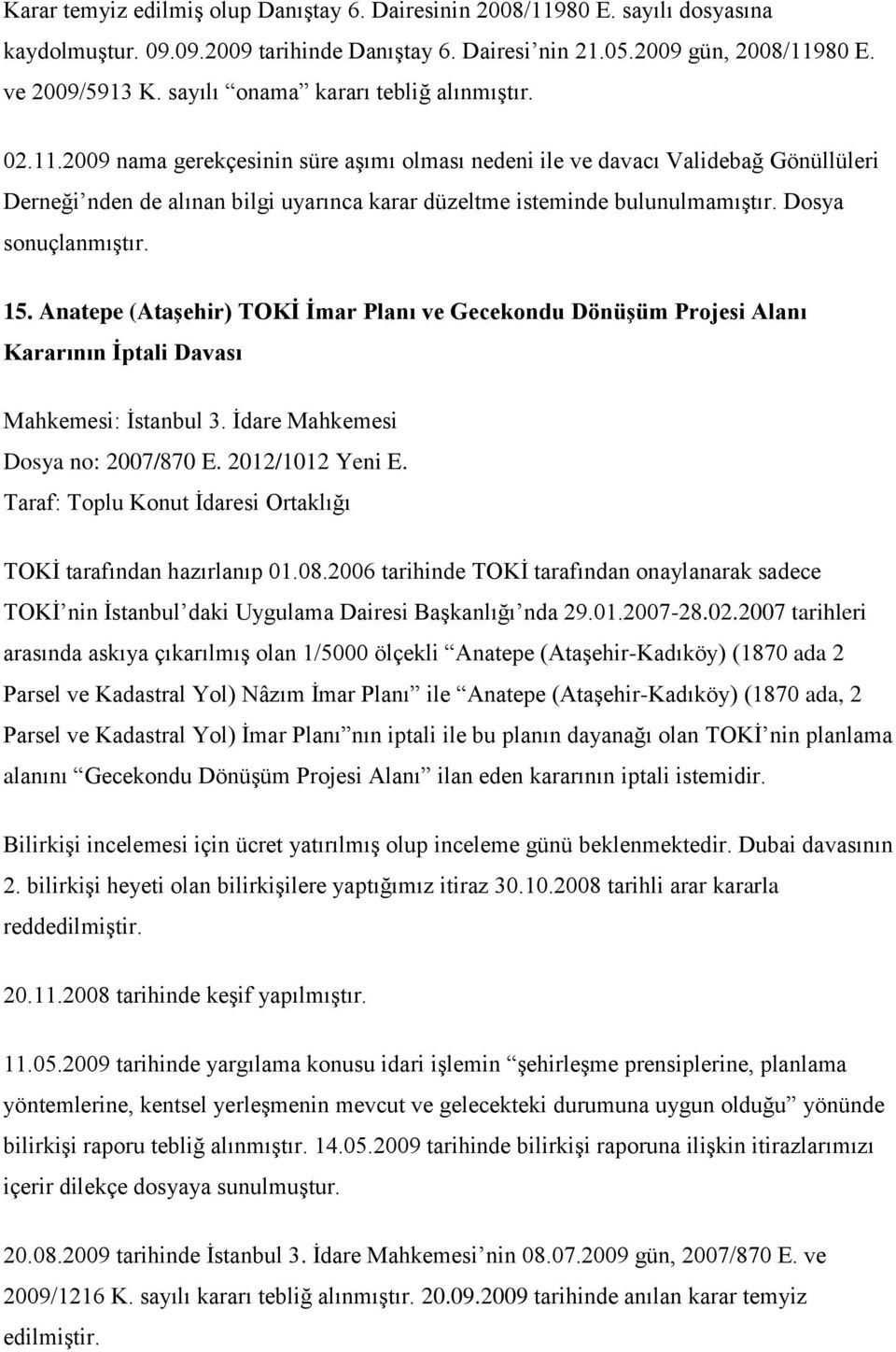 2009 nama gerekçesinin süre aşımı olması nedeni ile ve davacı Validebağ Gönüllüleri Derneği nden de alınan bilgi uyarınca karar düzeltme isteminde bulunulmamıştır. Dosya sonuçlanmıştır. 15.