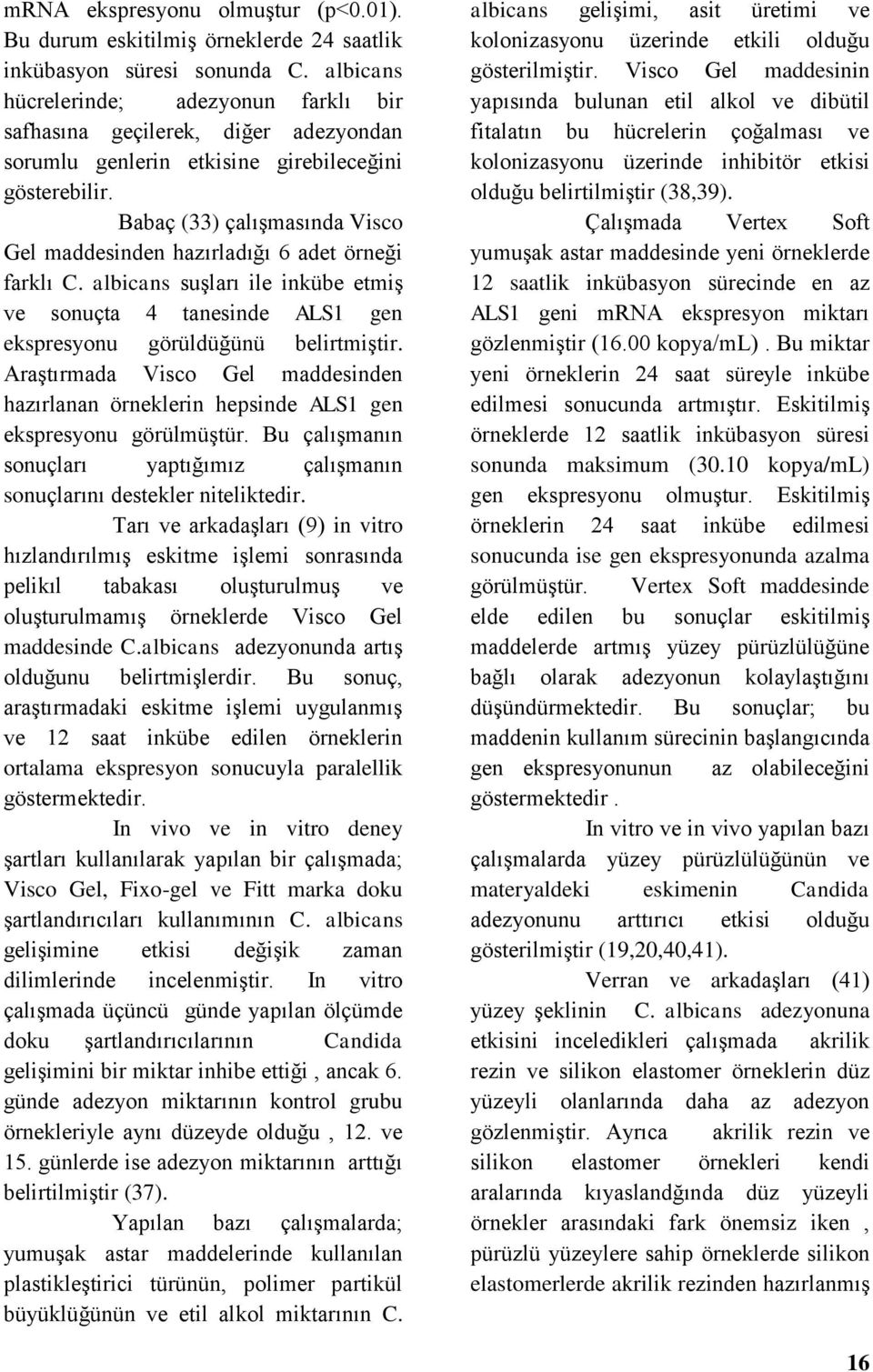 Babaç (33) çalışmasında Visco Gel maddesinden hazırladığı 6 adet örneği farklı C. albicans suşları ile inkübe etmiş ve sonuçta 4 tanesinde ALS1 gen ekspresyonu görüldüğünü belirtmiştir.