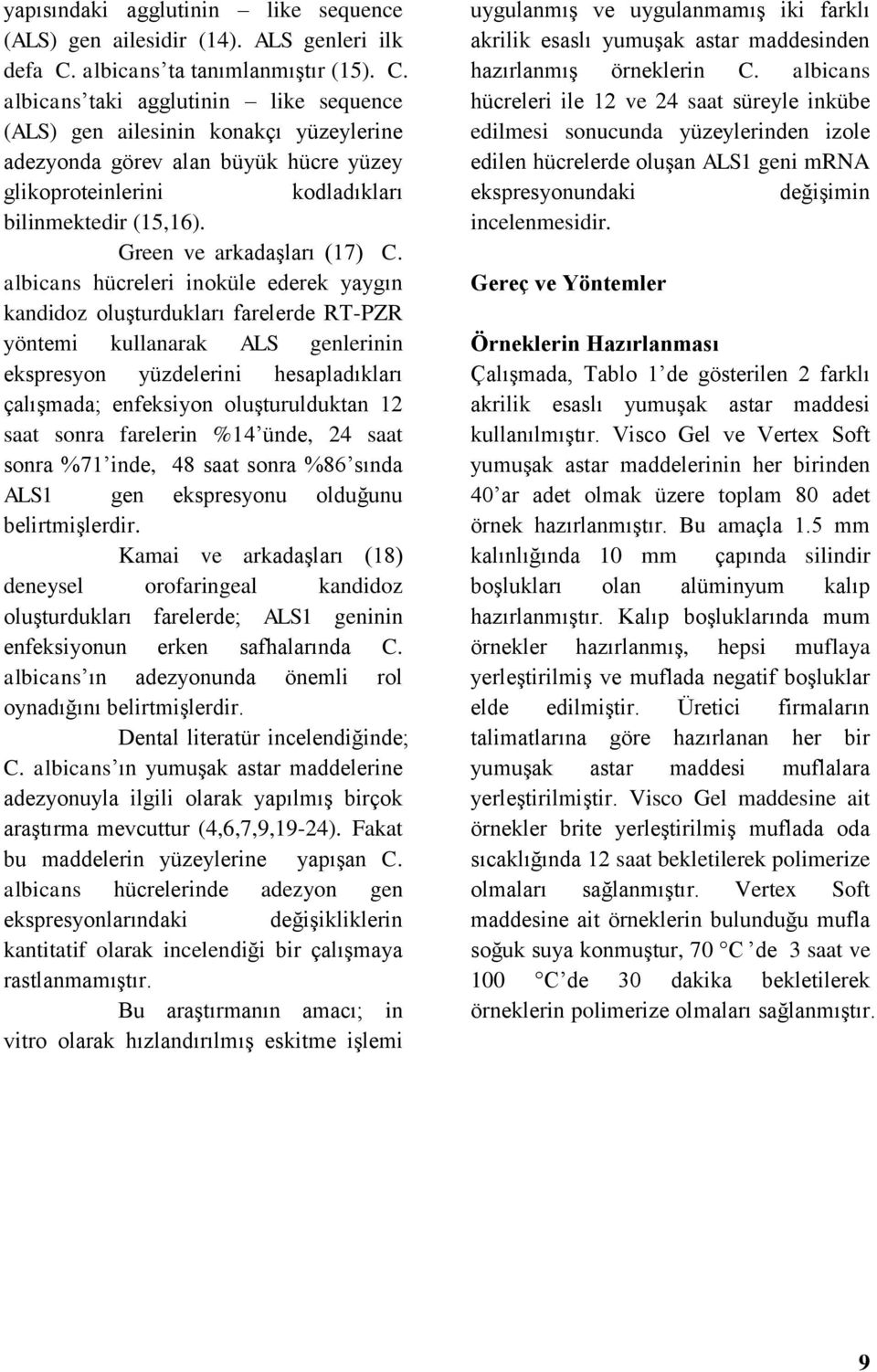 albicans taki agglutinin like sequence (ALS) gen ailesinin konakçı yüzeylerine adezyonda görev alan büyük hücre yüzey glikoproteinlerini kodladıkları bilinmektedir (15,16).