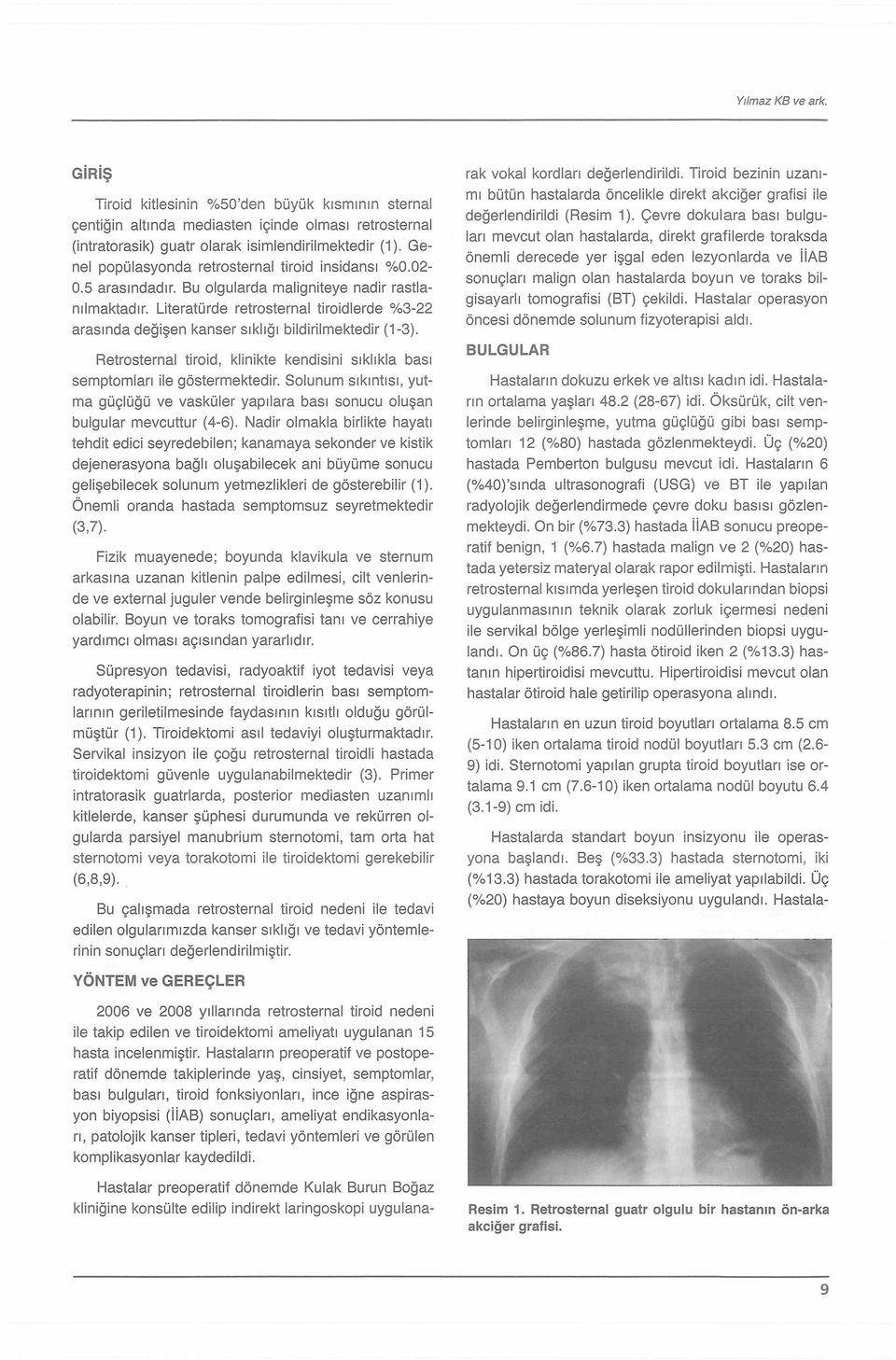 Literatürde retrosternal tiroidlerde %3-22 arasında değişen kanser sıklığı bildirilmektedir (1-3). Retrosternal tiroid, klinikte kendisini sıklıkla bası semptomları ile göstermektedir.