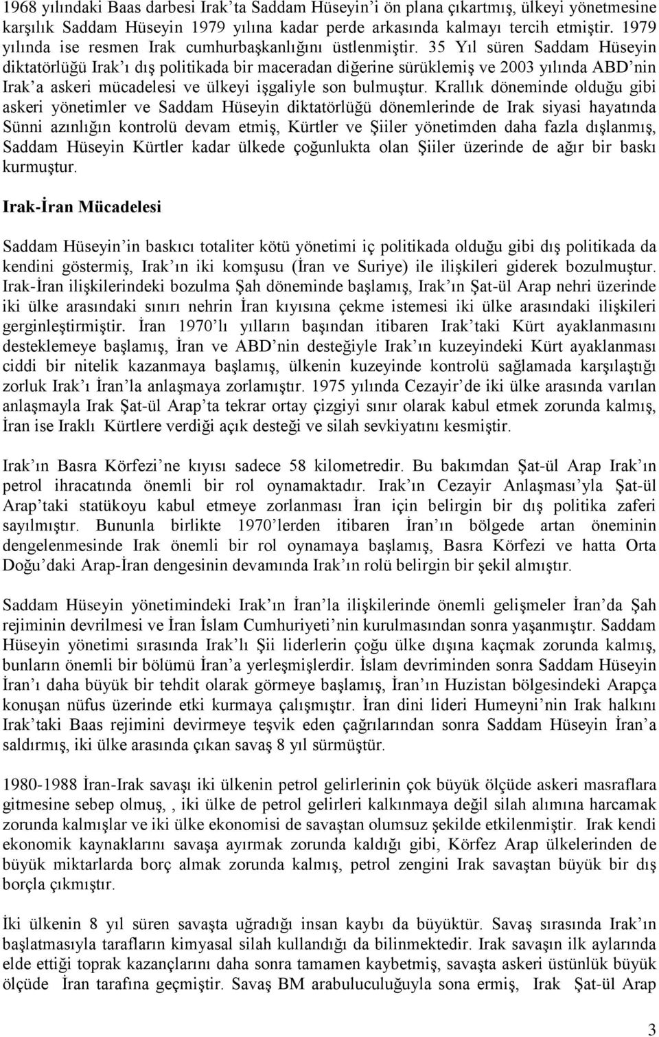 35 Yıl süren Saddam Hüseyin diktatörlüğü Irak ı dış politikada bir maceradan diğerine sürüklemiş ve 2003 yılında ABD nin Irak a askeri mücadelesi ve ülkeyi işgaliyle son bulmuştur.