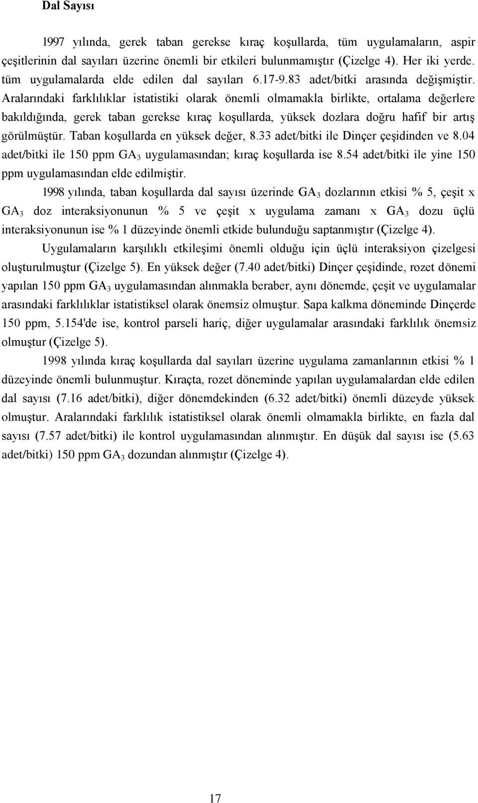 Aralarındaki farklılıklar istatistiki olarak önemli olmamakla birlikte, ortalama değerlere bakıldığında, gerek taban gerekse kıraç koşullarda, yüksek dozlara doğru hafif bir artış görülmüştür.