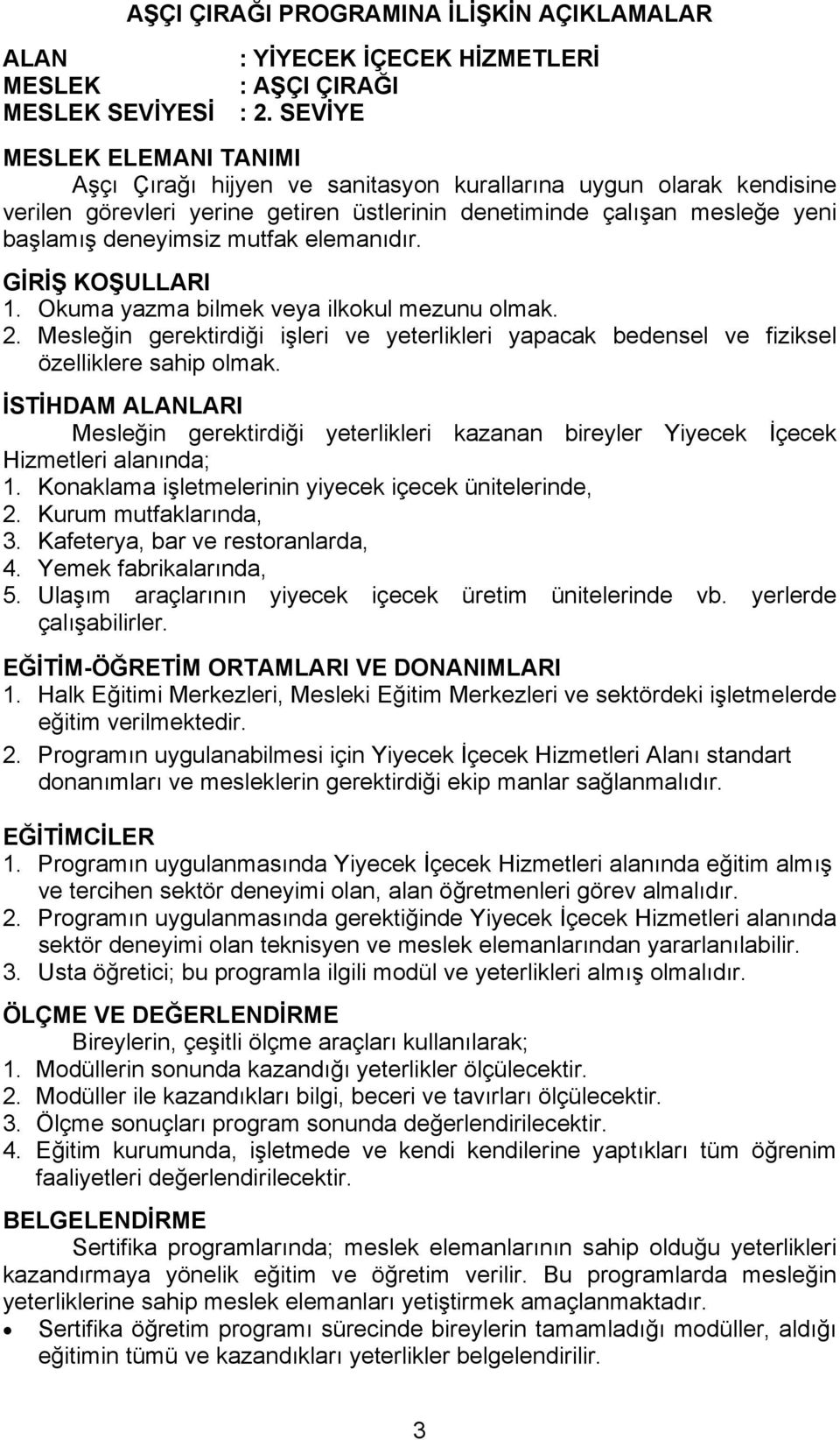 mutfak elemanıdır. GİRİŞ KOŞULLARI 1. Okuma yazma bilmek veya ilkokul mezunu olmak. 2. Mesleğin gerektirdiği işleri ve yeterlikleri yapacak bedensel ve fiziksel özelliklere sahip olmak.