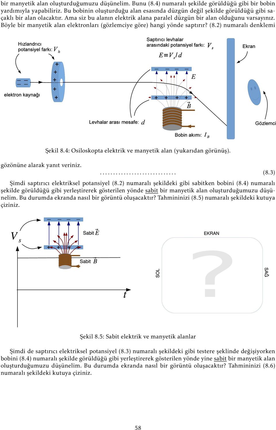 Böyle bir manyetik alan elektronları (gözlemciye göre) hangi yönde saptırır? (8.2) numaralı denklemi gözönüne alarak yanıt veriniz. Şekil 8.