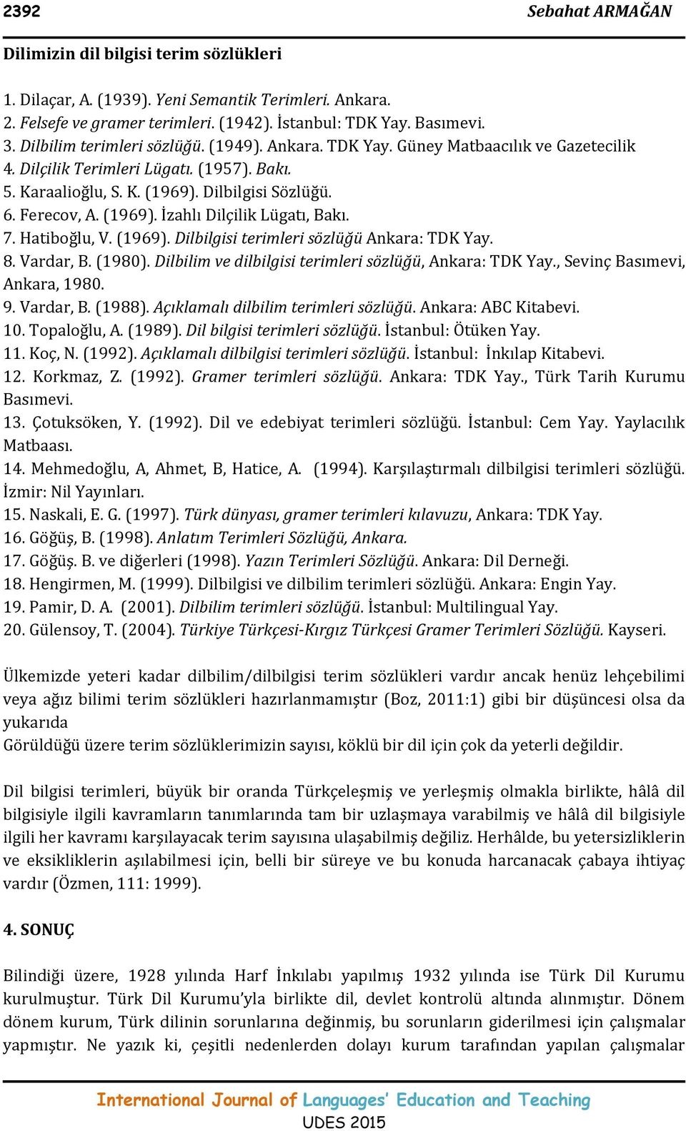 (1969). İzahlı Dilçilik Lügatı, Bakı. 7. Hatiboğlu, V. (1969). Dilbilgisi terimleri sözlüğü Ankara: TDK Yay. 8. Vardar, B. (1980). Dilbilim ve dilbilgisi terimleri sözlüğü, Ankara: TDK Yay.