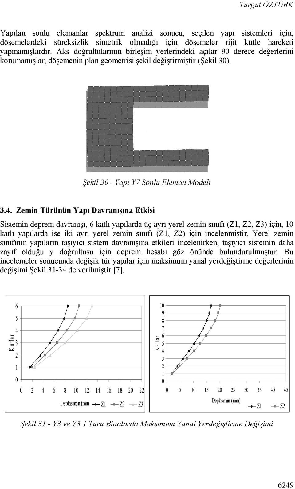 . Zemin Türünün Yapı Davranışına Etkisi Sistemin deprem davranışı, katlı yapılarda üç ayrı yerel zemin sınıfı (Z, Z, Z) için, katlı yapılarda ise iki ayrı yerel zemin sınıfı (Z, Z) için incelenmiştir.