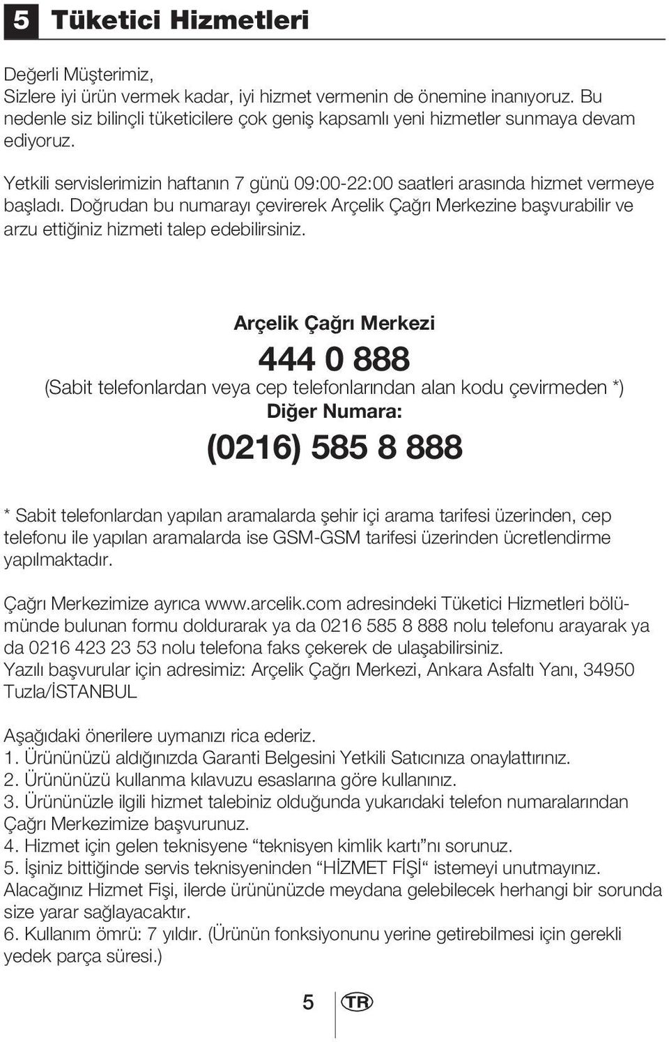 Doğrudan bu numarayı çevirerek Arçelik Çağrı Merkezine başvurabilir ve arzu ettiğiniz hizmeti talep edebilirsiniz.