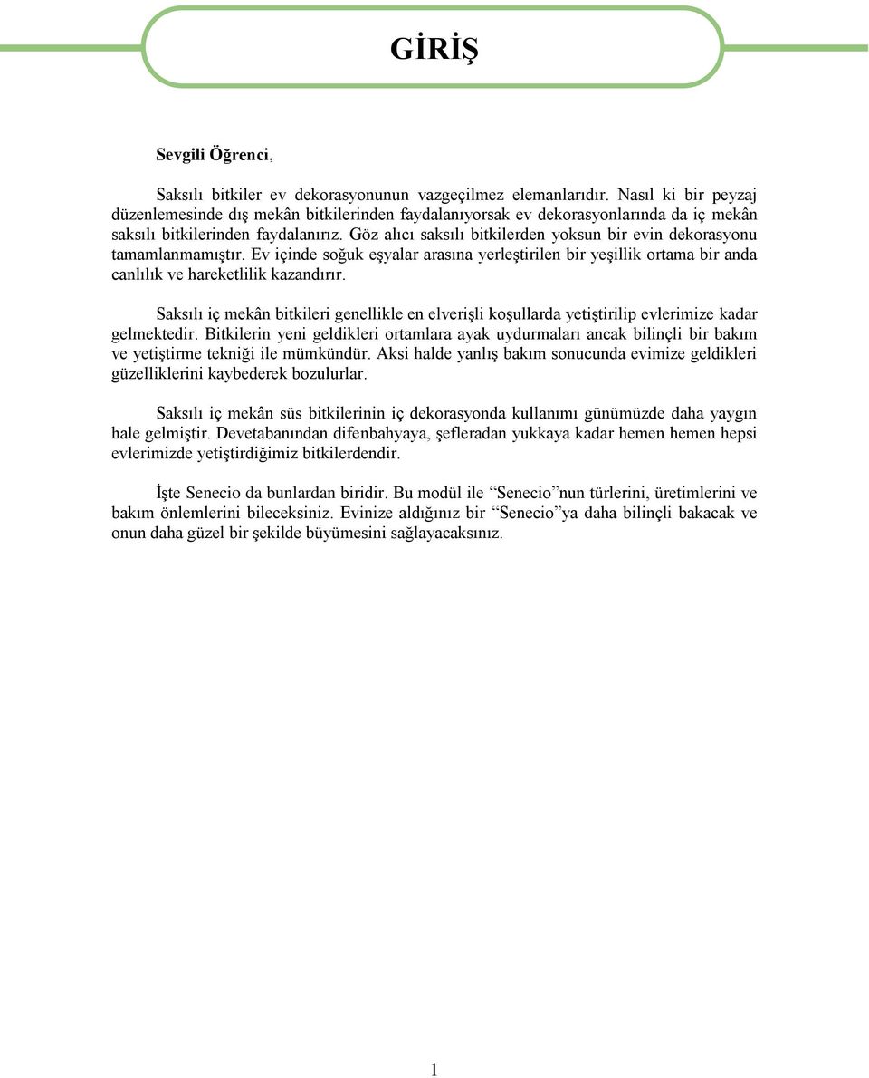 Göz alıcı saksılı bitkilerden yoksun bir evin dekorasyonu tamamlanmamıştır. Ev içinde soğuk eşyalar arasına yerleştirilen bir yeşillik ortama bir anda canlılık ve hareketlilik kazandırır.