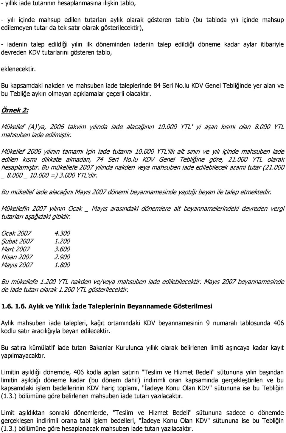 Bu kapsamdaki nakden ve mahsuben iade taleplerinde 84 Seri No.lu KDV Genel Tebliğinde yer alan ve bu Tebliğe aykırı olmayan açıklamalar geçerli olacaktır.