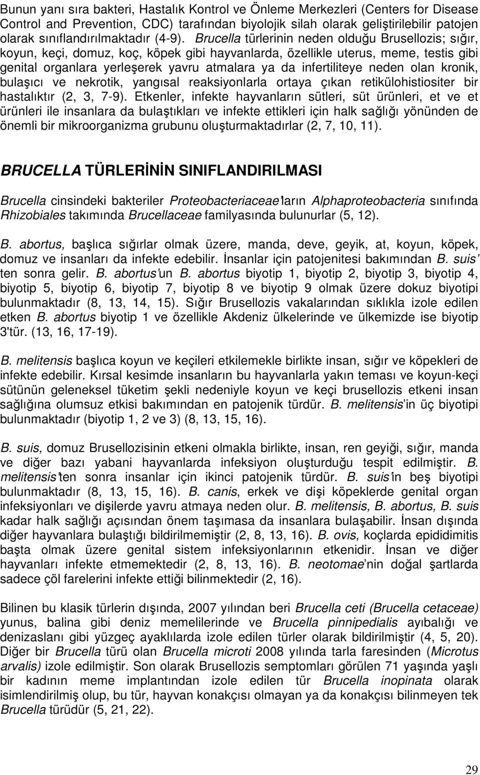 Brucella türlerinin neden olduğu Brusellozis; sığır, koyun, keçi, domuz, koç, köpek gibi hayvanlarda, özellikle uterus, meme, testis gibi genital organlara yerleşerek yavru atmalara ya da