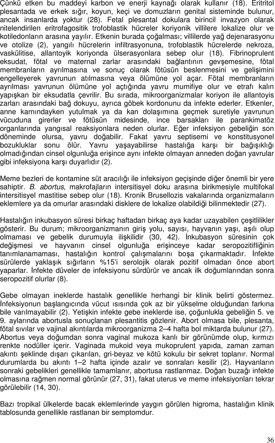 Etkenin burada çoğalması; villilerde yağ dejenarasyonu ve otolize (2), yangılı hücrelerin infiltrasyonuna, trofoblastik hücrelerde nekroza, vaskülitise, allantoyik koriyonda ülserasyonlara sebep olur