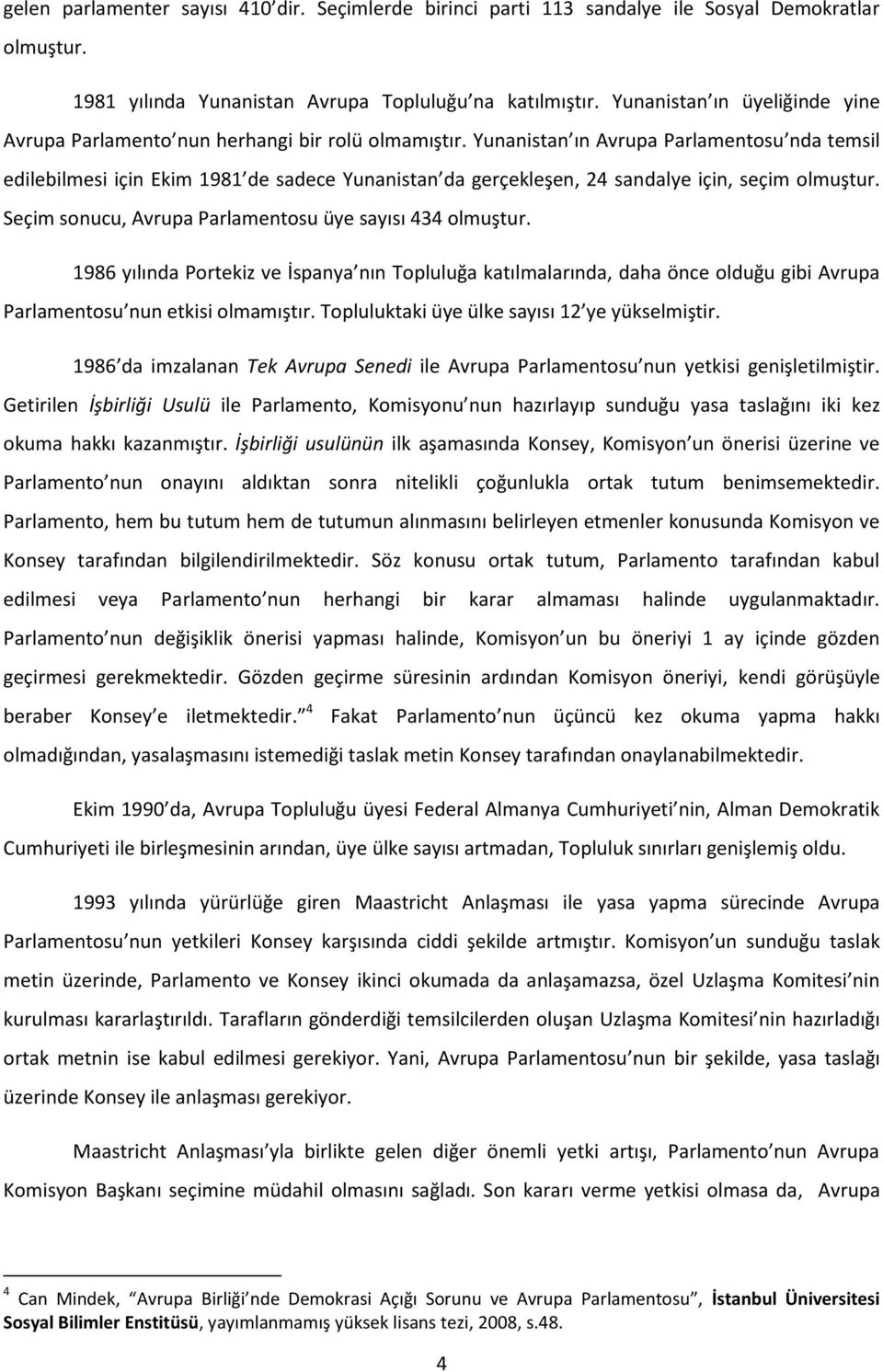 Yunanistan ın Avrupa Parlamentosu nda temsil edilebilmesi için Ekim 1981 de sadece Yunanistan da gerçekleşen, 24 sandalye için, seçim olmuştur.