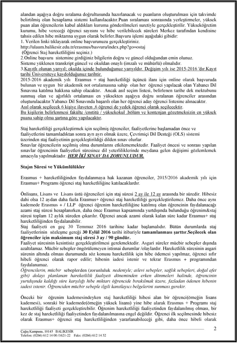 Yükseköğretim kurumu, hibe vereceği öğrenci sayısını ve hibe verilebilecek süreleri Merkez tarafından kendisine tahsis edilen hibe miktarına uygun olarak belirler.başvuru işlemi aşağıdaki gibidir: 1.