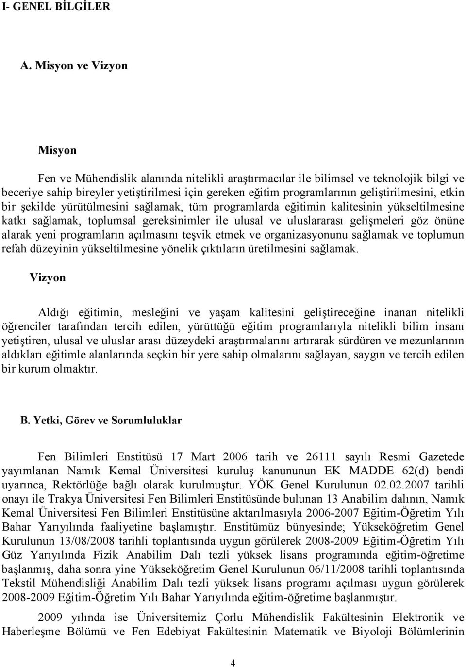 geliştirilmesini, etkin bir şekilde yürütülmesini sağlamak, tüm programlarda eğitimin kalitesinin yükseltilmesine katkı sağlamak, toplumsal gereksinimler ile ulusal ve uluslararası gelişmeleri göz