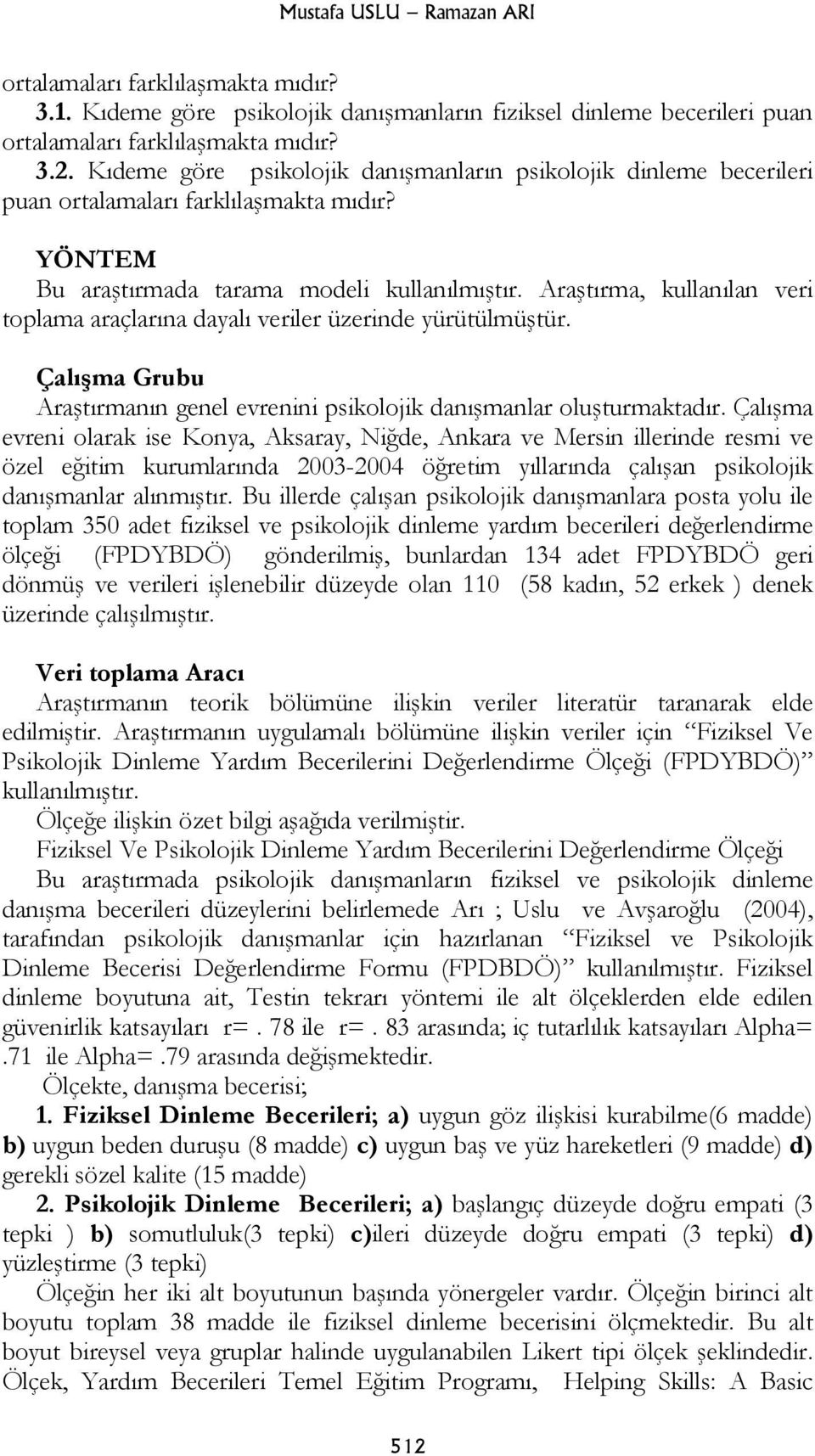 Araştırma, kullanılan veri toplama araçlarına dayalı veriler üzerinde yürütülmüştür. Çalışma Grubu Araştırmanın genel evrenini psikolojik danışmanlar oluşturmaktadır.