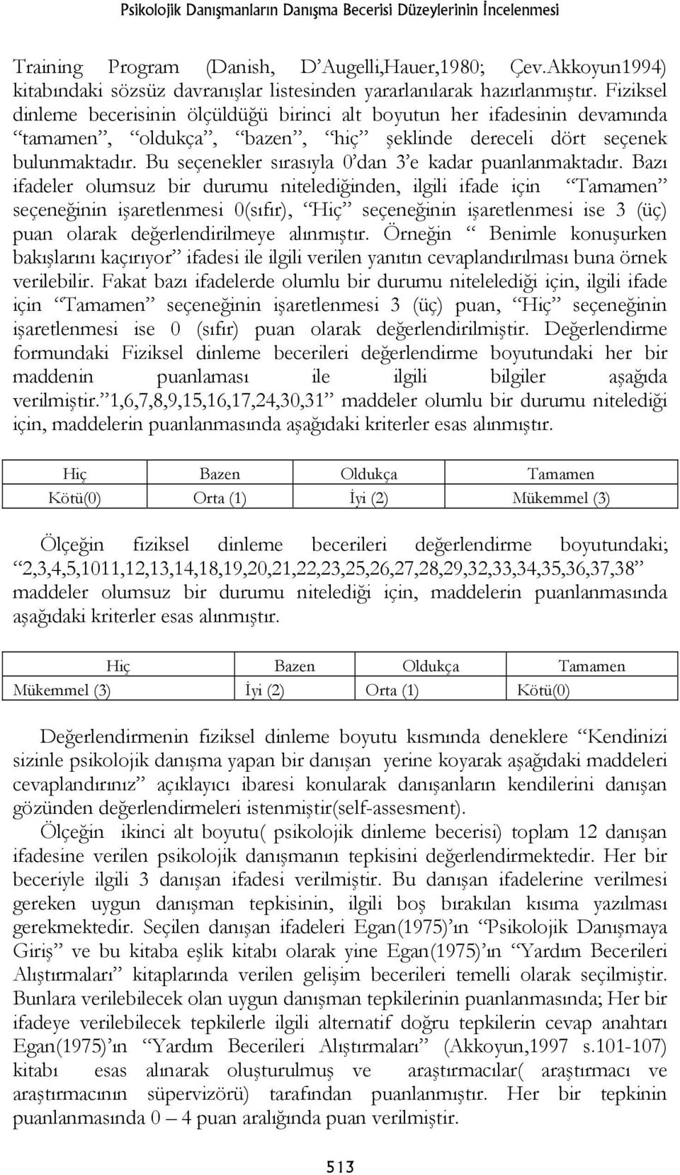 Fiziksel dinleme becerisinin ölçüldüğü birinci alt boyutun her ifadesinin devamında tamamen, oldukça, bazen, hiç şeklinde dereceli dört seçenek bulunmaktadır.