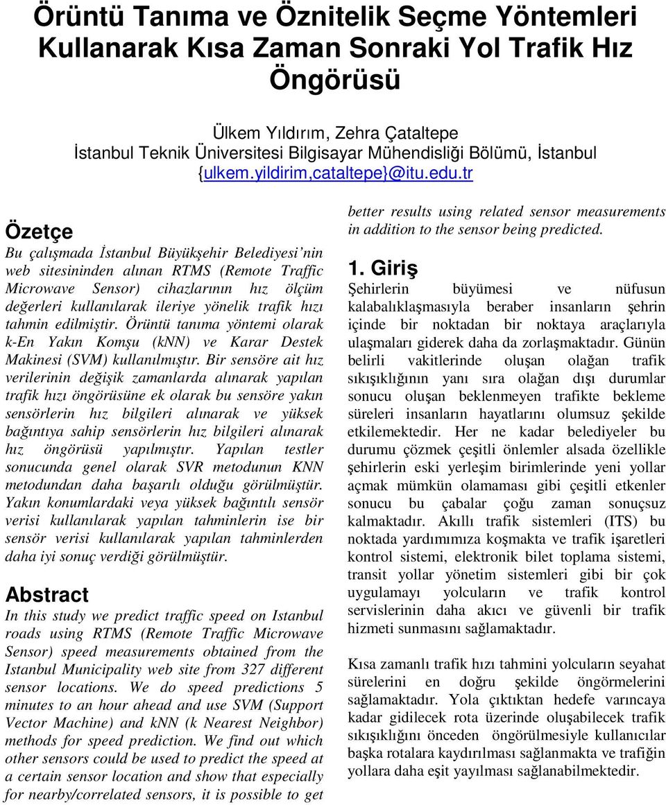 tr Özetçe Bu çalışmada İstanbul Büyükşehir Belediyesi nin web sitesininden alınan RTMS (Remote Traffic Microwave Sensor) cihazlarının hız ölçüm değerleri kullanılarak ileriye yönelik trafik hızı