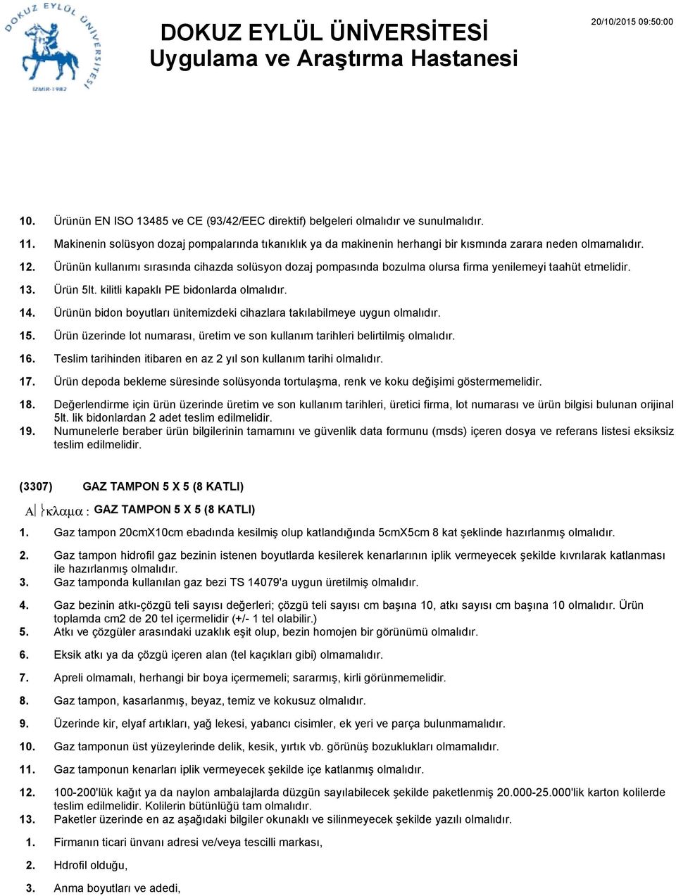 Ürünün kullanımı sırasında cihazda solüsyon dozaj pompasında bozulma olursa firma yenilemeyi taahüt etmelidir. Ürün 5lt. kilitli kapaklı PE bidonlarda olmalıdır.