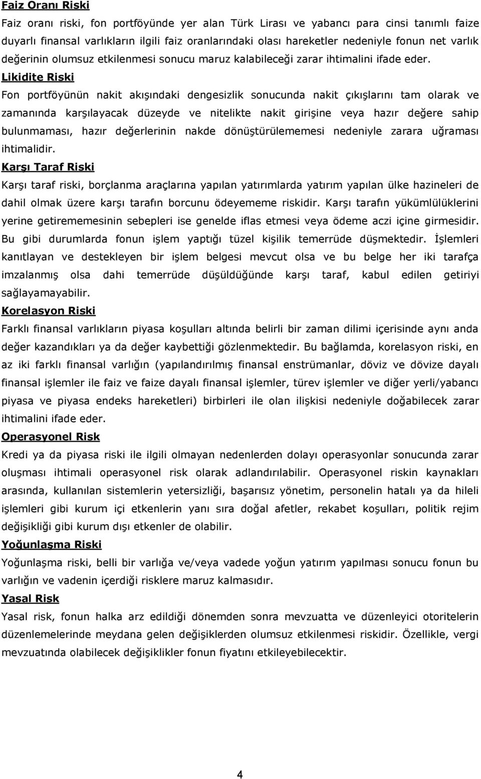 Likidite Riski Fon portföyünün nakit akışındaki dengesizlik sonucunda nakit çıkışlarını tam olarak ve zamanında karşılayacak düzeyde ve nitelikte nakit girişine veya hazır değere sahip bulunmaması,