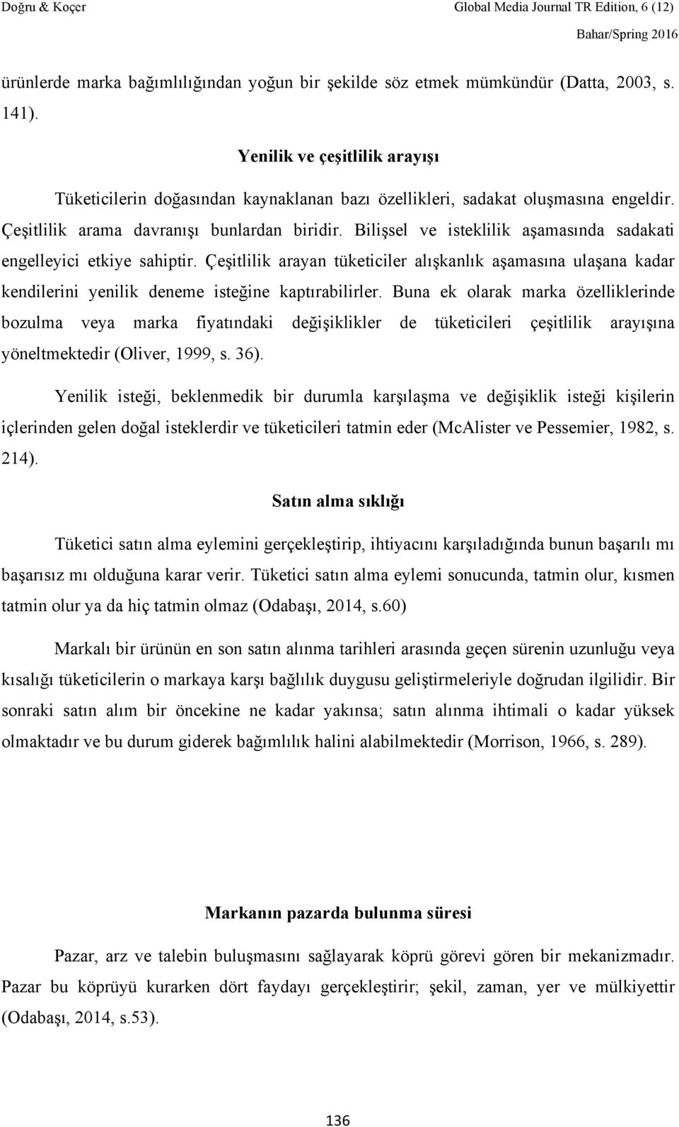 Bilişsel ve isteklilik aşamasında sadakati engelleyici etkiye sahiptir. Çeşitlilik arayan tüketiciler alışkanlık aşamasına ulaşana kadar kendilerini yenilik deneme isteğine kaptırabilirler.