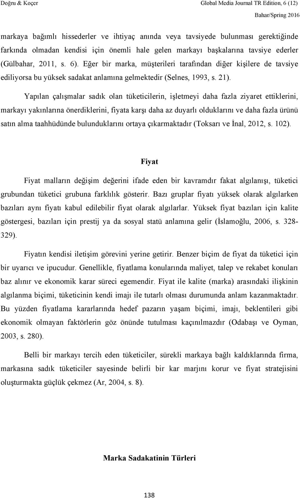 Yapılan çalışmalar sadık olan tüketicilerin, işletmeyi daha fazla ziyaret ettiklerini, markayı yakınlarına önerdiklerini, fiyata karşı daha az duyarlı olduklarını ve daha fazla ürünü satın alma