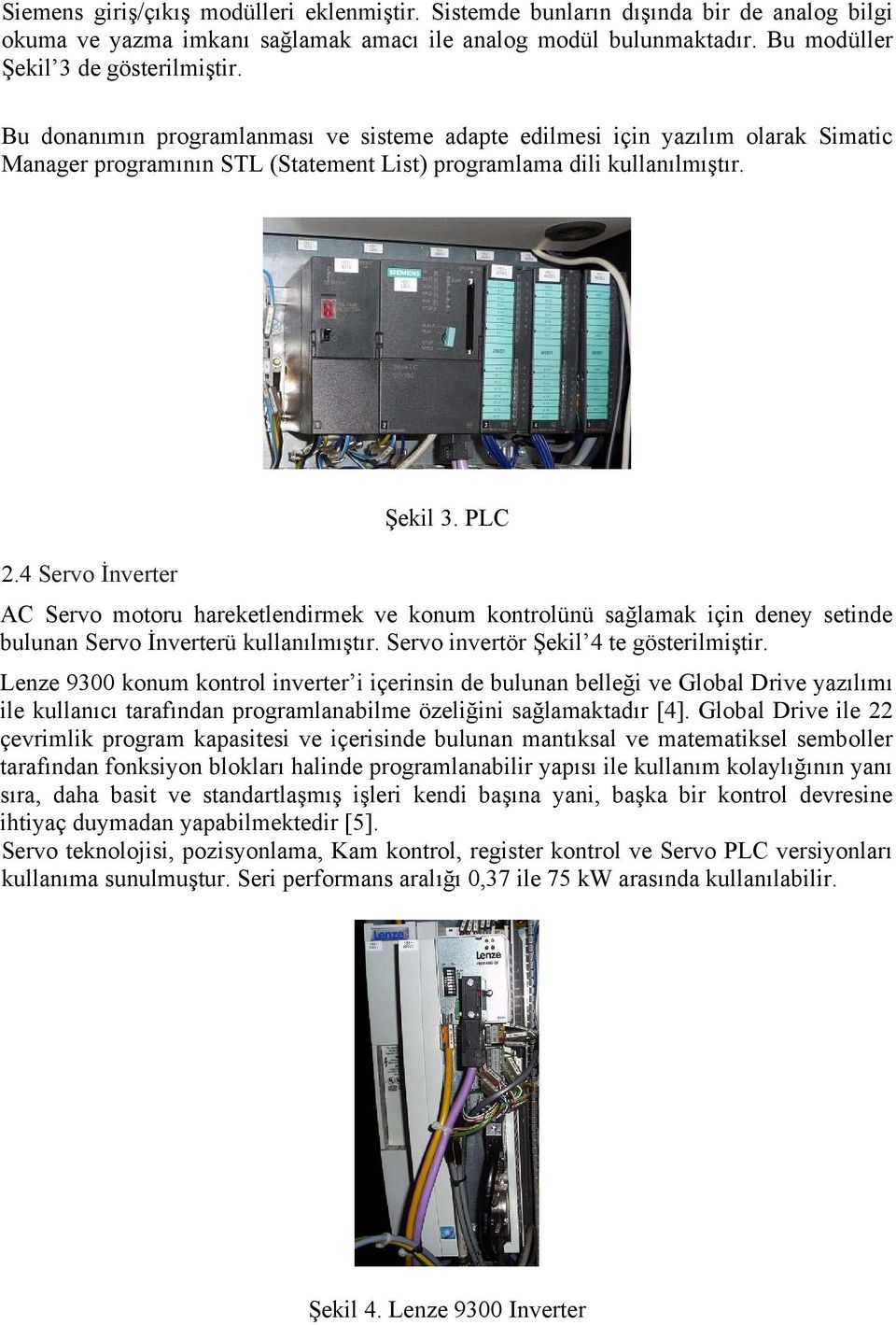 4 Servo İnverter AC Servo motoru hareketlendirmek ve konum kontrolünü sağlamak için deney setinde bulunan Servo İnverterü kullanılmıştır. Servo invertör Şekil 4 te gösterilmiştir.