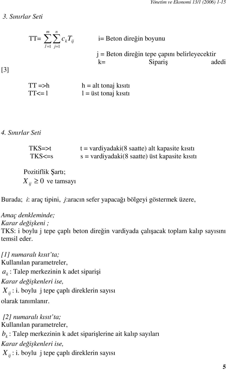 Sınırlar Seti TKS=>t TKS<=s t = vardiyadaki(8 saatte) alt kapasite kısıtı s = vardiyadaki(8 saatte) üst kapasite kısıtı Pozitiflik Şartı; X 0 ve tamsayı ij Burada; i: araç tipini, j:aracın sefer