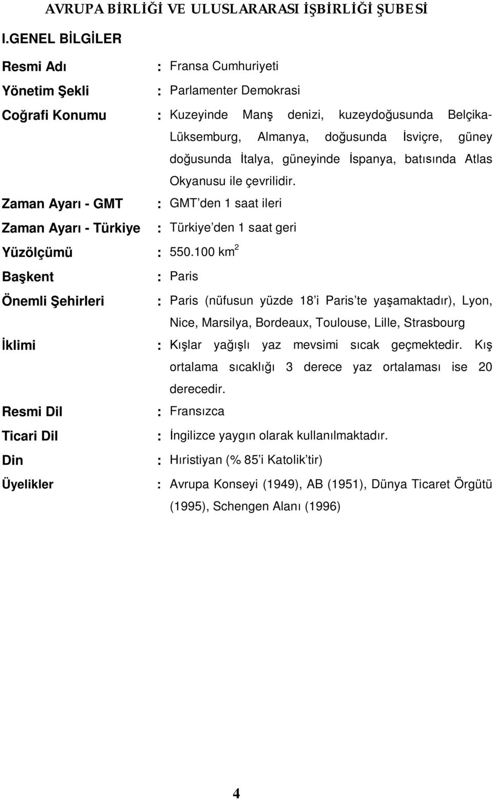 100 km 2 Başkent : Paris Önemli Şehirleri : Paris (nüfusun yüzde 18 i Paris te yaşamaktadır), Lyon, Nice, Marsilya, Bordeaux, Toulouse, Lille, Strasbourg İklimi : Kışlar yağışlı yaz mevsimi sıcak