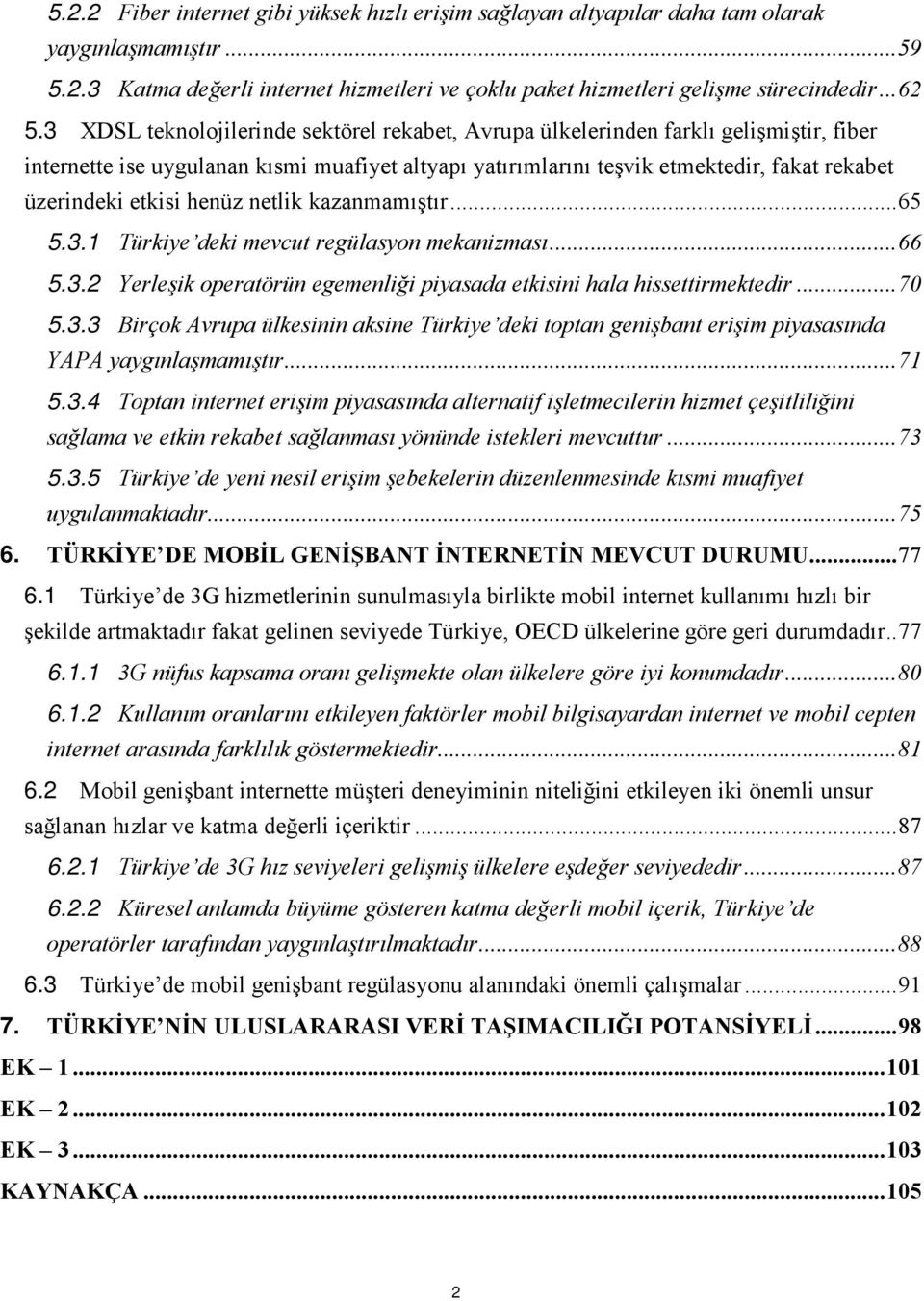 etkisi henüz netlik kazanmamıştır... 65 5.3.1 Türkiye deki mevcut regülasyon mekanizması... 66 5.3.2 Yerleşik operatörün egemenliği piyasada etkisini hala hissettirmektedir... 70 5.3.3 Birçok Avrupa ülkesinin aksine Türkiye deki toptan genişbant erişim piyasasında YAPA yaygınlaşmamıştır.