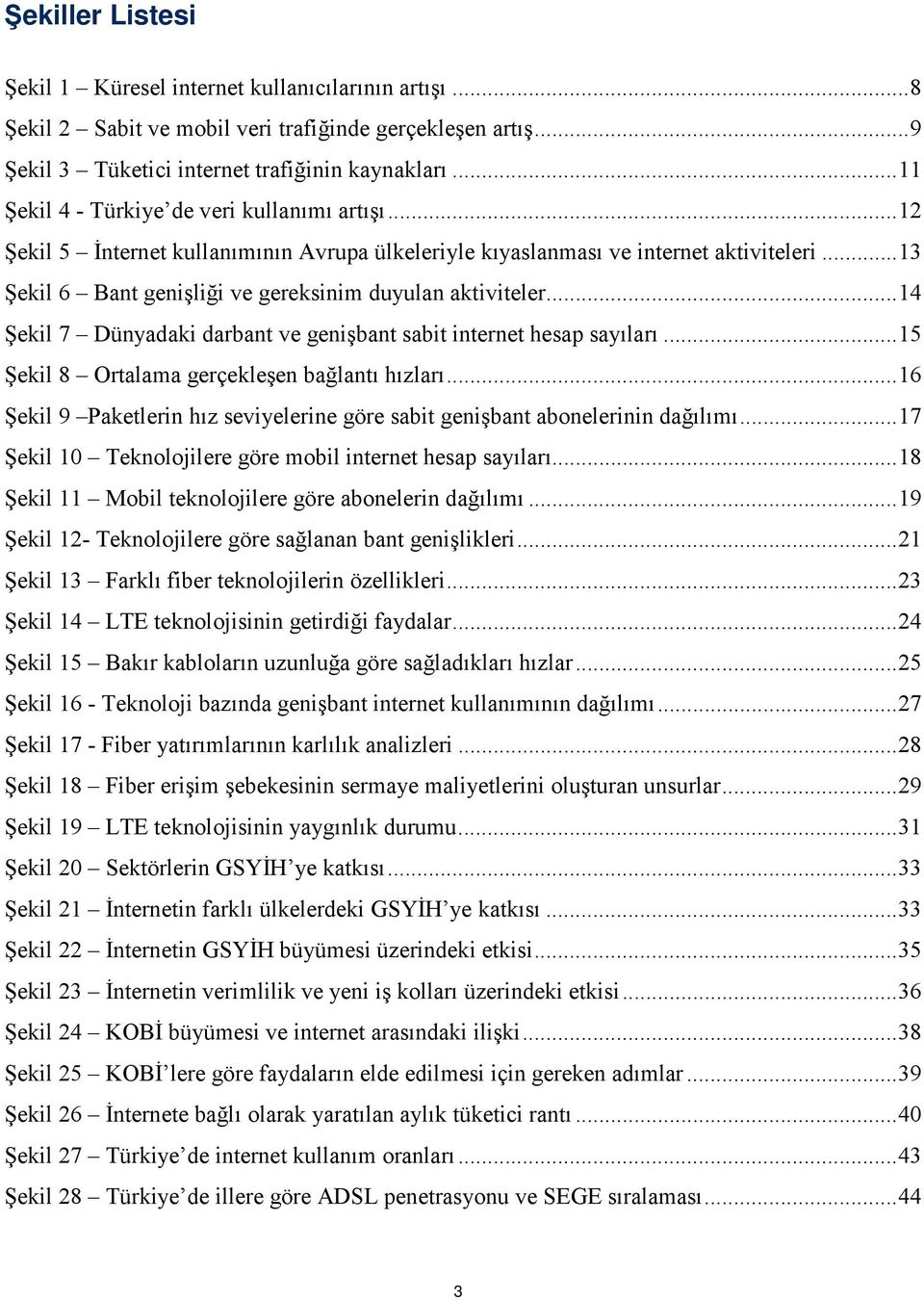 .. 13 Şekil 6 Bant genişliği ve gereksinim duyulan aktiviteler... 14 Şekil 7 Dünyadaki darbant ve genişbant sabit internet hesap sayıları... 15 Şekil 8 Ortalama gerçekleşen bağlantı hızları.