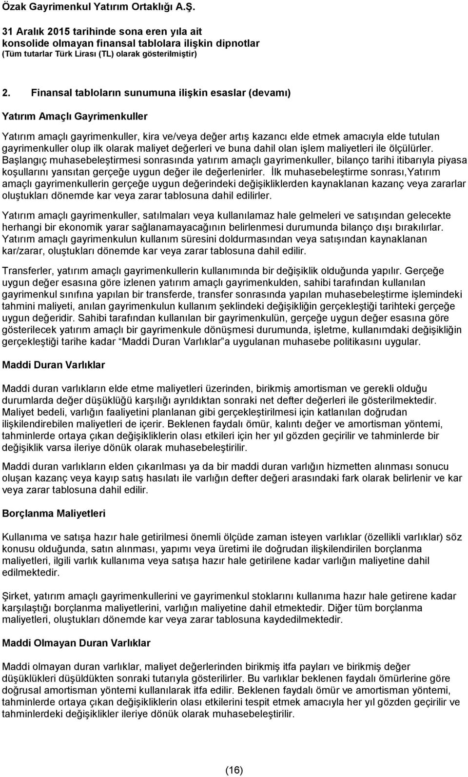 Başlangıç muhasebeleştirmesi sonrasında yatırım amaçlı gayrimenkuller, bilanço tarihi itibarıyla piyasa koşullarını yansıtan gerçeğe uygun değer ile değerlenirler.