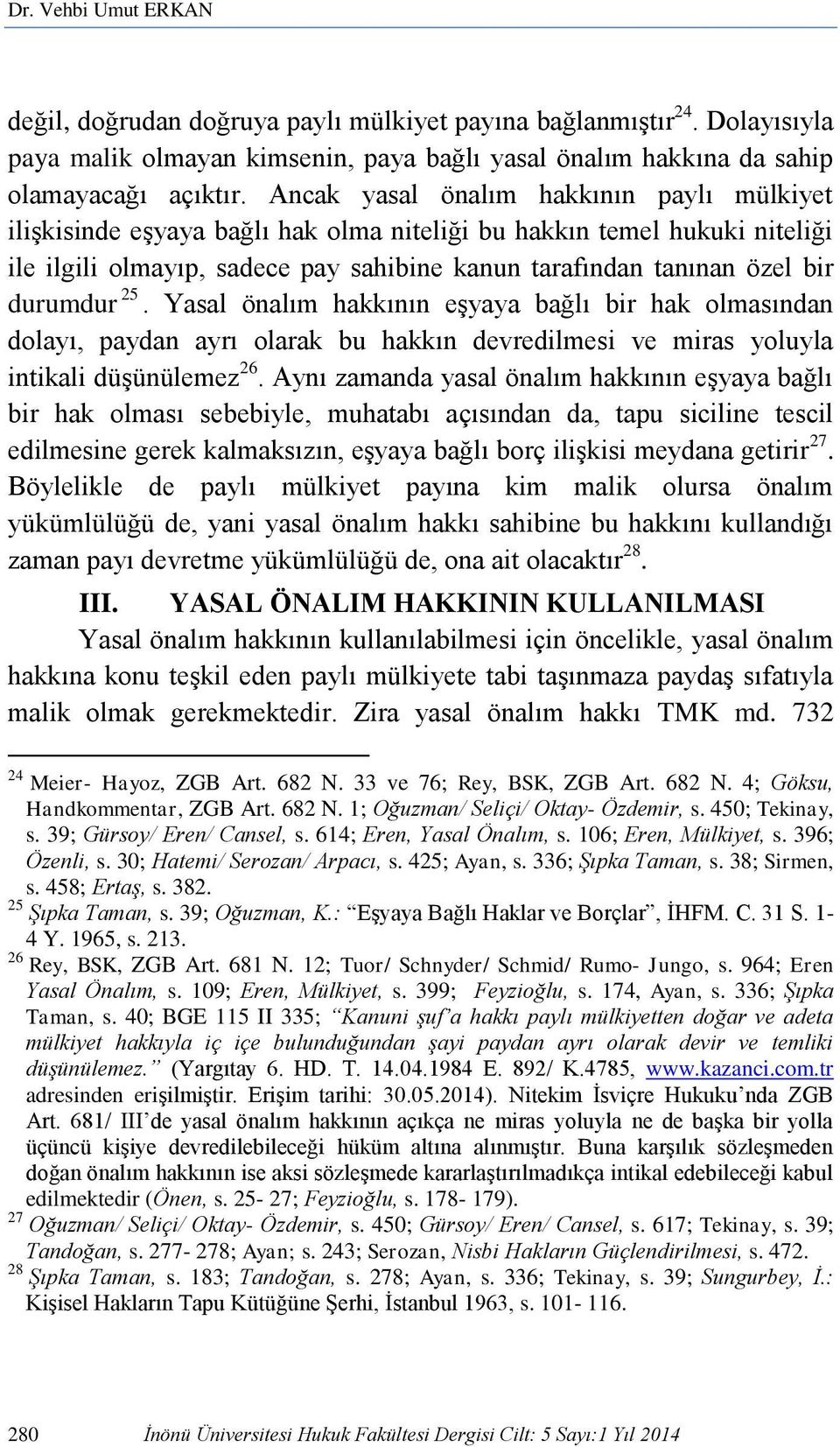 durumdur 25. Yasal önalım hakkının eşyaya bağlı bir hak olmasından dolayı, paydan ayrı olarak bu hakkın devredilmesi ve miras yoluyla intikali düşünülemez 26.