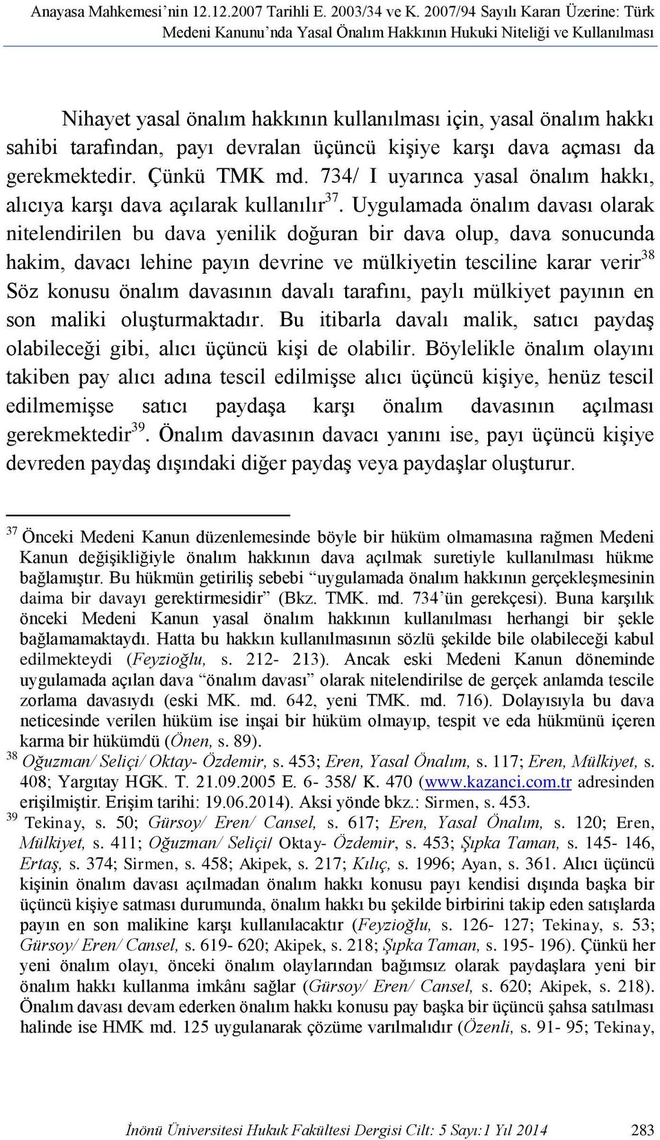 devralan üçüncü kişiye karşı dava açması da gerekmektedir. Çünkü TMK md. 734/ I uyarınca yasal önalım hakkı, alıcıya karşı dava açılarak kullanılır 37.