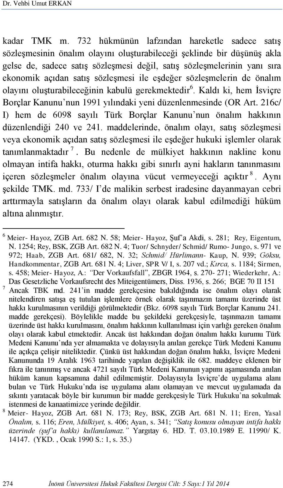 açıdan satış sözleşmesi ile eşdeğer sözleşmelerin de önalım olayını oluşturabileceğinin kabulü gerekmektedir 6. Kaldı ki, hem İsviçre Borçlar Kanunu nun 1991 yılındaki yeni düzenlenmesinde (OR Art.