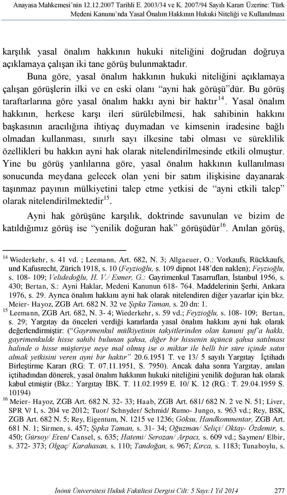 tane görüş bulunmaktadır. Buna göre, yasal önalım hakkının hukuki niteliğini açıklamaya çalışan görüşlerin ilki ve en eski olanı ayni hak görüşü dür.