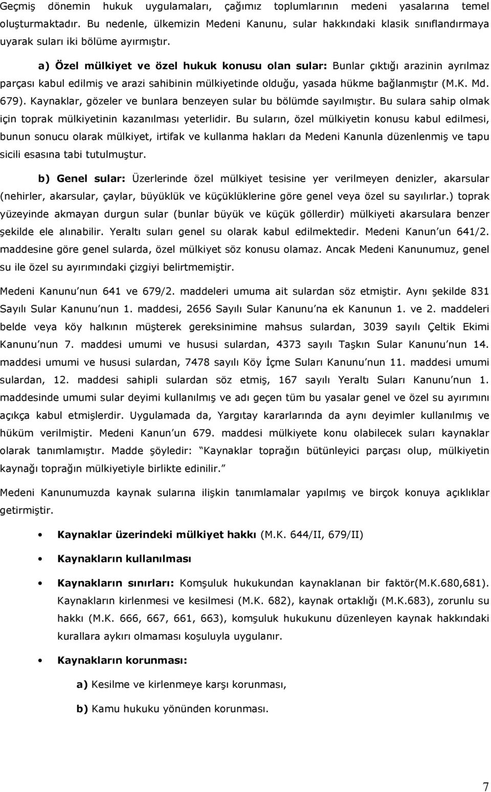 a) Özel mülkiyet ve özel hukuk konusu olan sular: Bunlar çıktığı arazinin ayrılmaz parçası kabul edilmiş ve arazi sahibinin mülkiyetinde olduğu, yasada hükme bağlanmıştır (M.K. Md. 679).