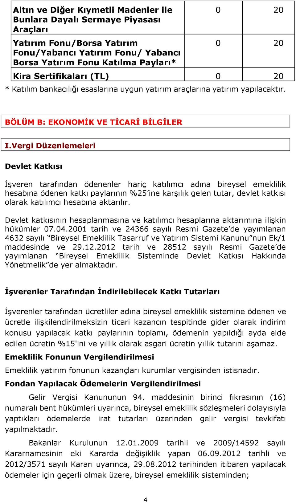 Vergi Düzenlemeleri Devlet Katkısı İşveren tarafından ödenenler hariç katılımcı adına bireysel emeklilik hesabına ödenen katkı paylarının %25 ine karşılık gelen tutar, devlet katkısı olarak katılımcı