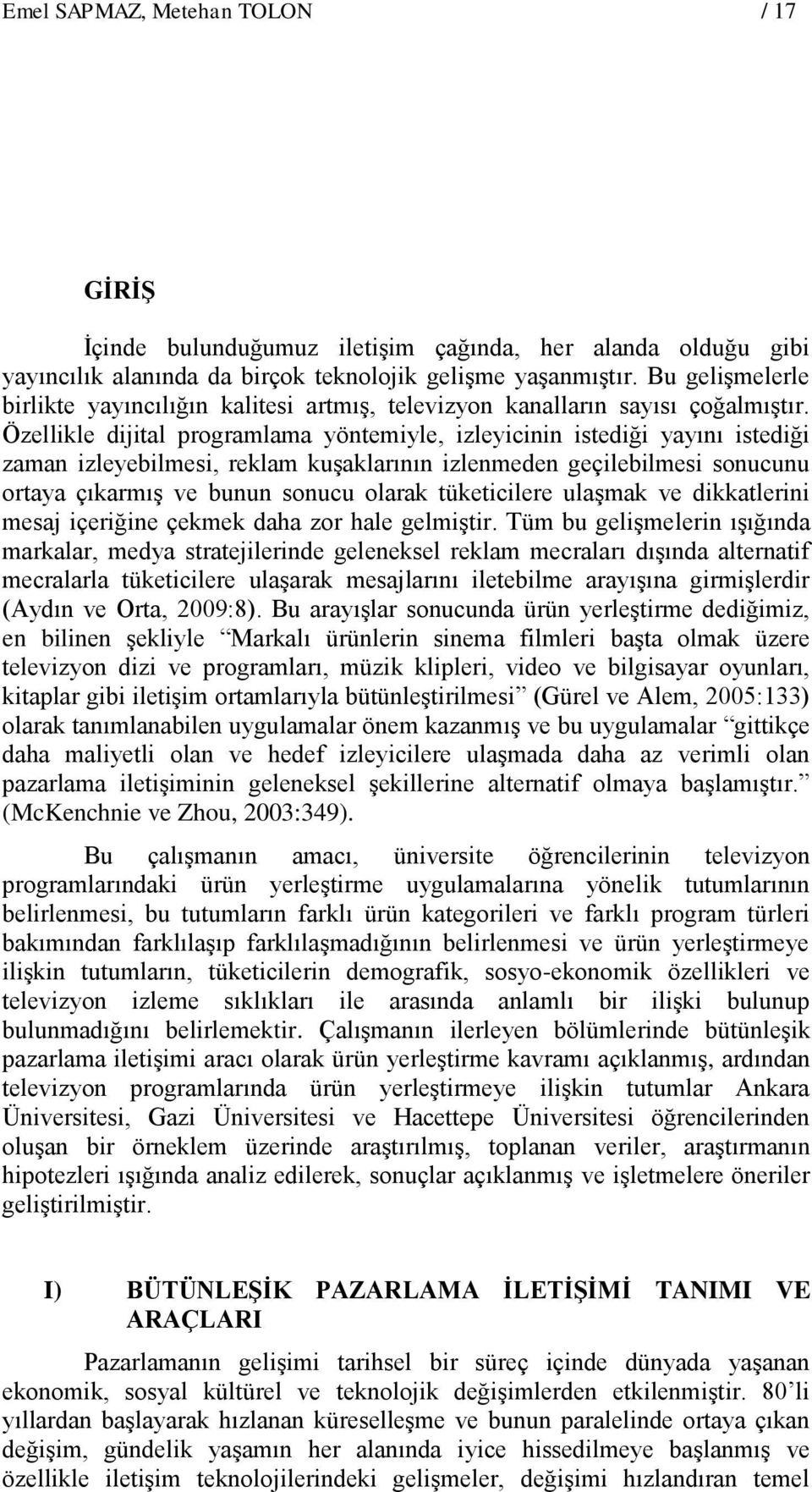 Özellikle dijital programlama yöntemiyle, izleyicinin istediği yayını istediği zaman izleyebilmesi, reklam kuşaklarının izlenmeden geçilebilmesi sonucunu ortaya çıkarmış ve bunun sonucu olarak