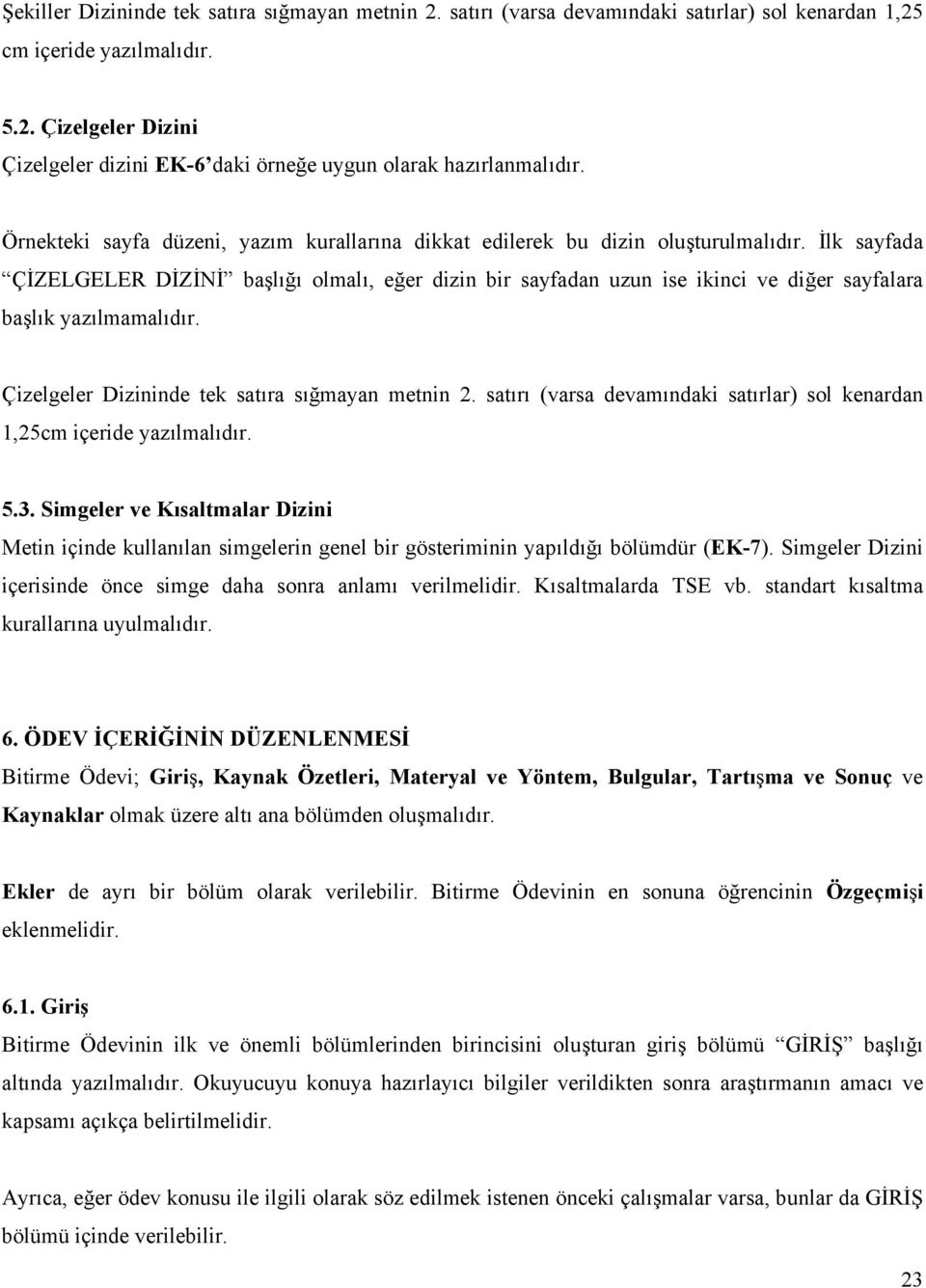 İlk sayfada ÇİZELGELER DİZİNİ başlığı olmalı, eğer dizin bir sayfadan uzun ise ikinci ve diğer sayfalara başlık yazılmamalıdır. Çizelgeler Dizininde tek satıra sığmayan metnin 2.