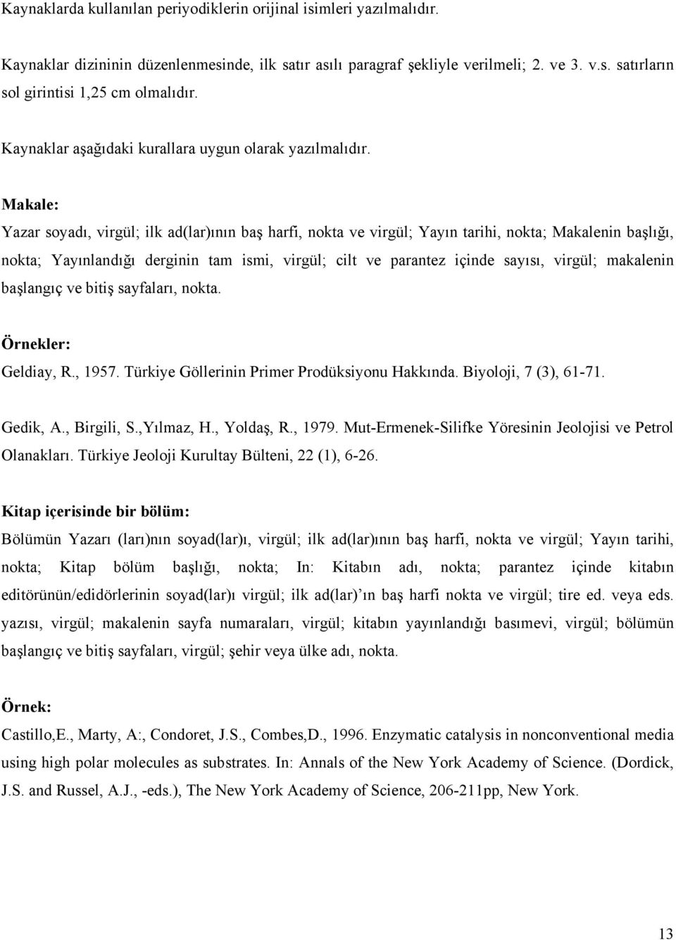 Makale: Yazar soyadı, virgül; ilk ad(lar)ının baş harfi, nokta ve virgül; Yayın tarihi, nokta; Makalenin başlığı, nokta; Yayınlandığı derginin tam ismi, virgül; cilt ve parantez içinde sayısı,