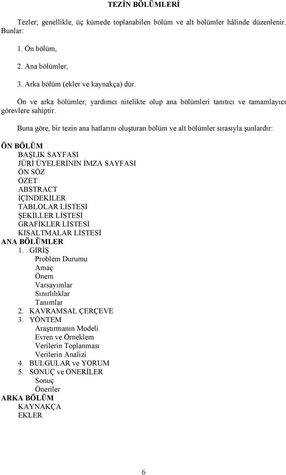 Buna göre, bir tezin ana hatlarını oluşturan bölüm ve alt bölümler sırasıyla şunlardır: ÖN BÖLÜM BAŞLIK SAYFASI JÜRİ ÜYELERİNİN İMZA SAYFASI ÖN SÖZ ÖZET ABSTRACT İÇİNDEKİLER TABLOLAR LİSTESİ ŞEKİLLER