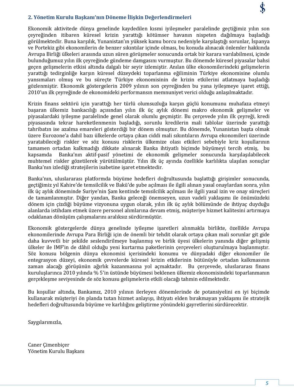 Buna karşılık, Yunanistan ın yüksek kamu borcu nedeniyle karşılaştığı sorunlar, İspanya ve Portekiz gibi ekonomilerin de benzer sıkıntılar içinde olması, bu konuda alınacak önlemler hakkında Avrupa