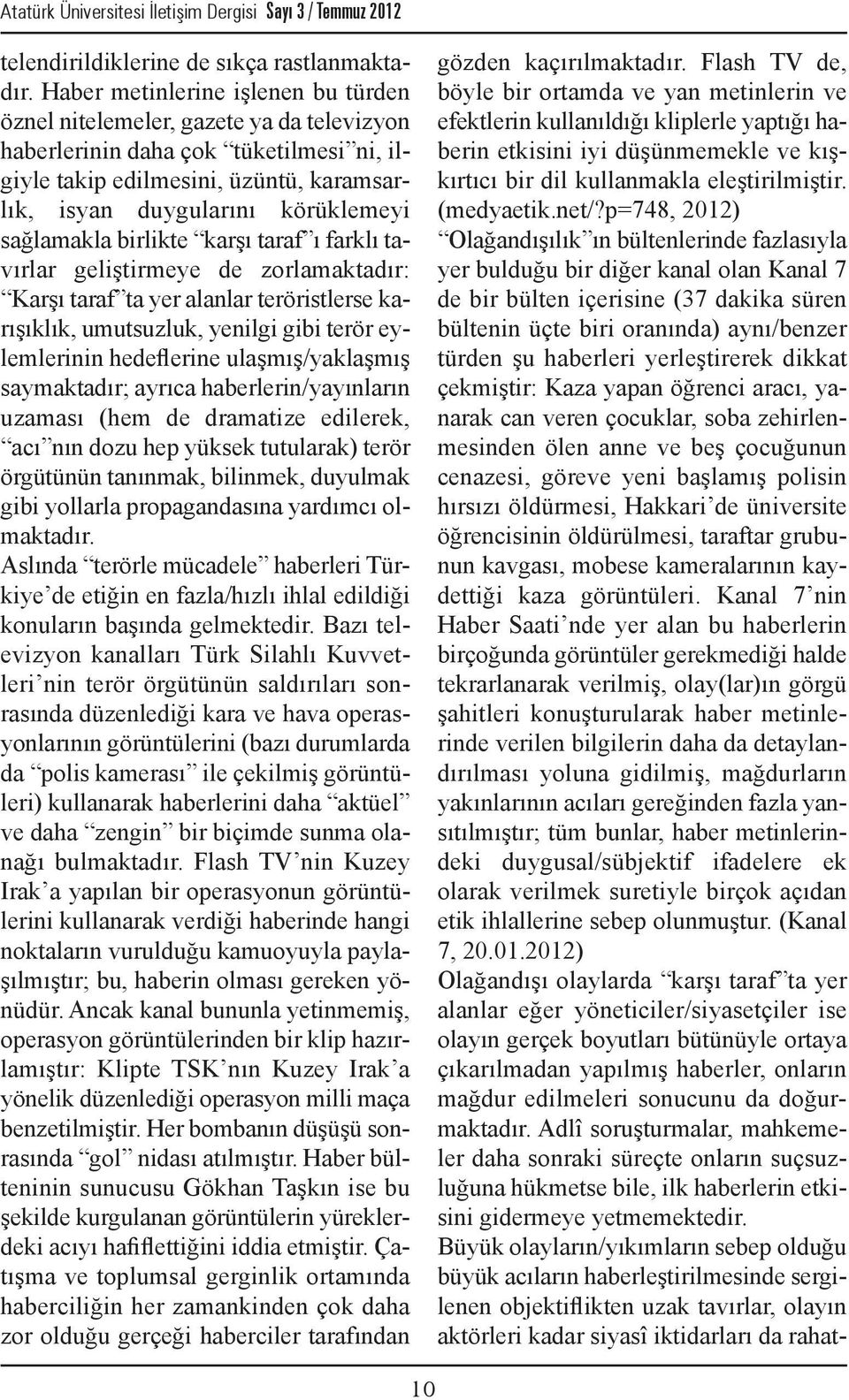 sağlamakla birlikte karşı taraf ı farklı tavırlar geliştirmeye de zorlamaktadır: Karşı taraf ta yer alanlar teröristlerse karışıklık, umutsuzluk, yenilgi gibi terör eylemlerinin hedeflerine