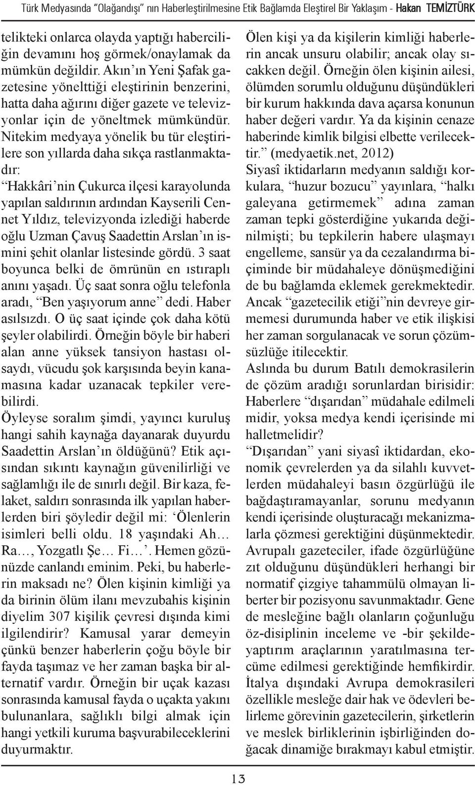 Nitekim medyaya yönelik bu tür eleştirilere son yıllarda daha sıkça rastlanmaktadır: Hakkâri nin Çukurca ilçesi karayolunda yapılan saldırının ardından Kayserili Cennet Yıldız, televizyonda izlediği